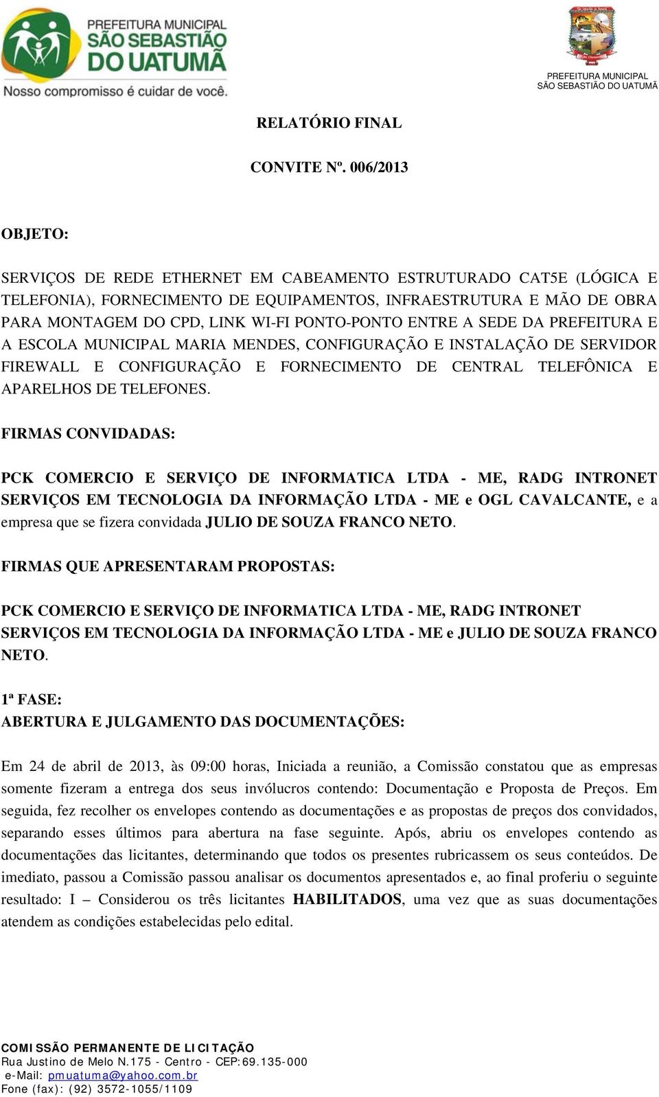 PONTO-PONTO ENTRE A SEDE DA PREFEITURA E A ESCOLA MUNICIPAL MARIA MENDES, CONFIGURAÇÃO E INSTALAÇÃO DE SERVIDOR FIREWALL E CONFIGURAÇÃO E FORNECIMENTO DE CENTRAL TELEFÔNICA E APARELHOS DE TELEFONES.