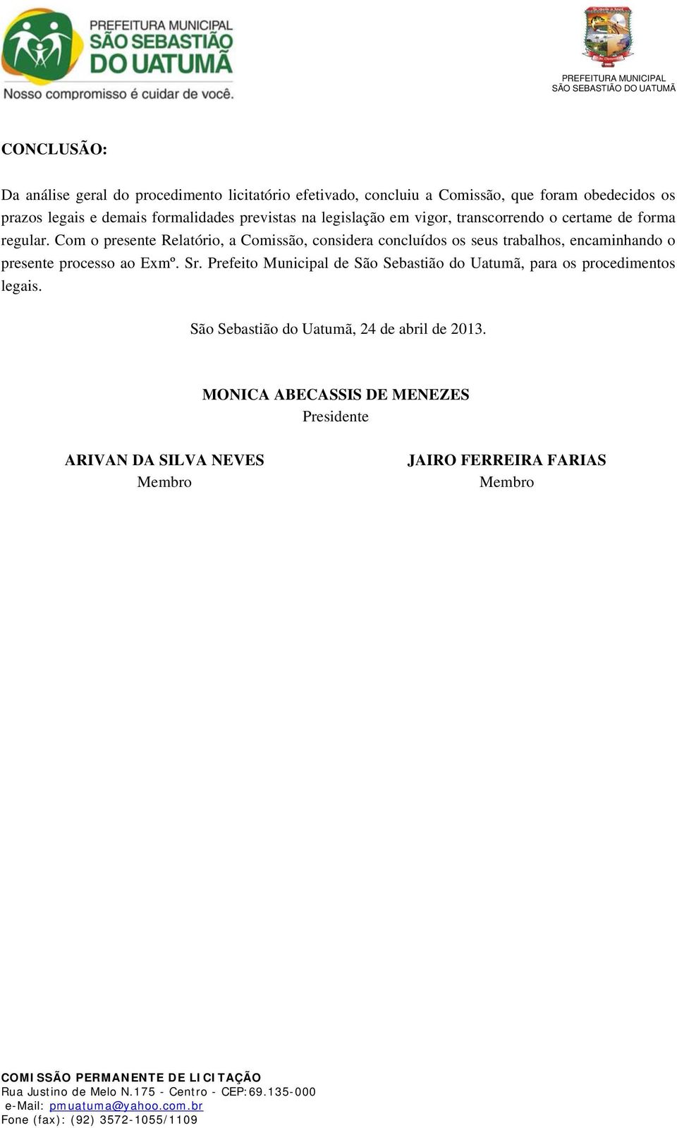 Com o presente Relatório, a Comissão, considera concluídos os seus trabalhos, encaminhando o presente processo ao Exmº. Sr.