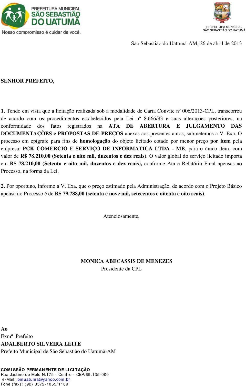 666/93 e suas alterações posteriores, na conformidade dos fatos registrados na ATA DE ABERTURA E JULGAMENTO DAS DOCUMENTAÇÕES e PROPOSTAS DE PREÇOS anexas aos presentes autos, submetemos a V. Exa.