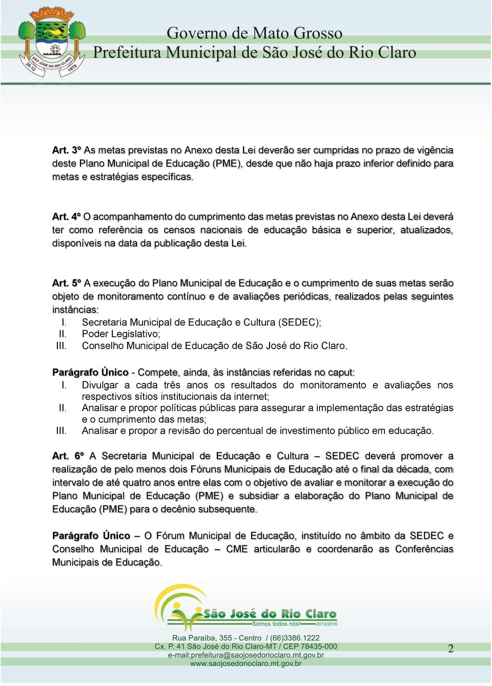 4º O acompanhamento do cumprimento das metas previstas no Anexo desta Lei deverá ter como referência os censos nacionais de educação básica e superior, atualizados, disponíveis na data da publicação