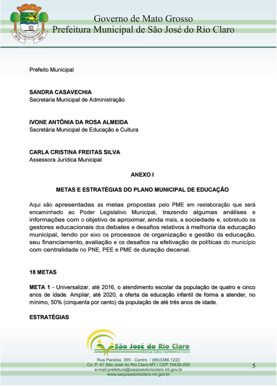 de mais, a e, sobretudo os dos e à por eixo os de e da e os na de do município no PNE, PEE e PME de 18 METAS META 1 - Universalizar, até 2016, o atendimento escolar da