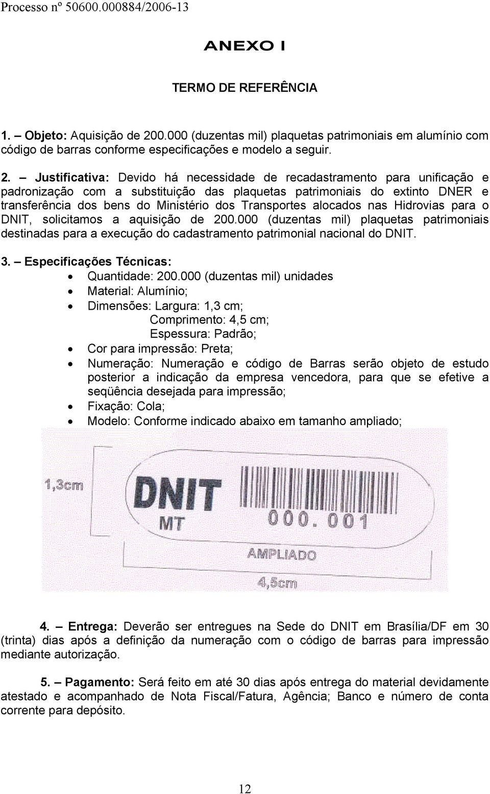 Justificativa: Devido há necessidade de recadastramento para unificação e padronização com a substituição das plaquetas patrimoniais do extinto DNER e transferência dos bens do Ministério dos