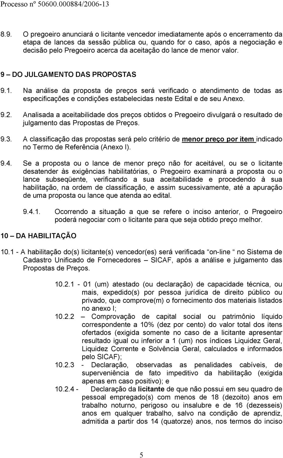 Na análise da proposta de preços será verificado o atendimento de todas as especificações e condições estabelecidas neste Edital e de seu Anexo. 9.2.