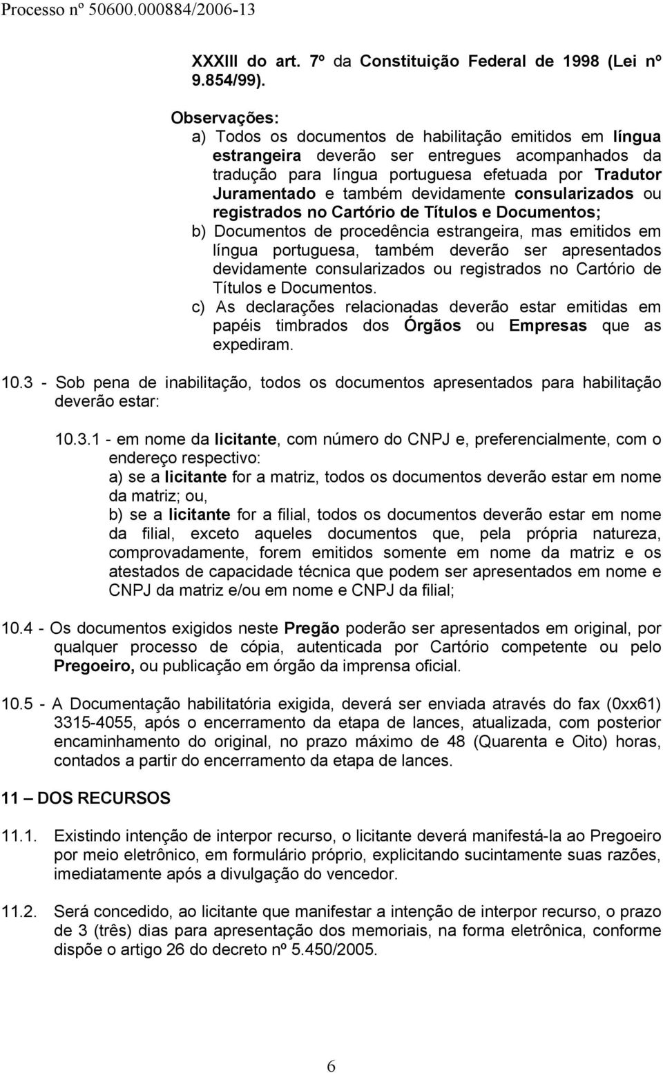 devidamente consularizados ou registrados no Cartório de Títulos e Documentos; b) Documentos de procedência estrangeira, mas emitidos em língua portuguesa, também deverão ser apresentados devidamente