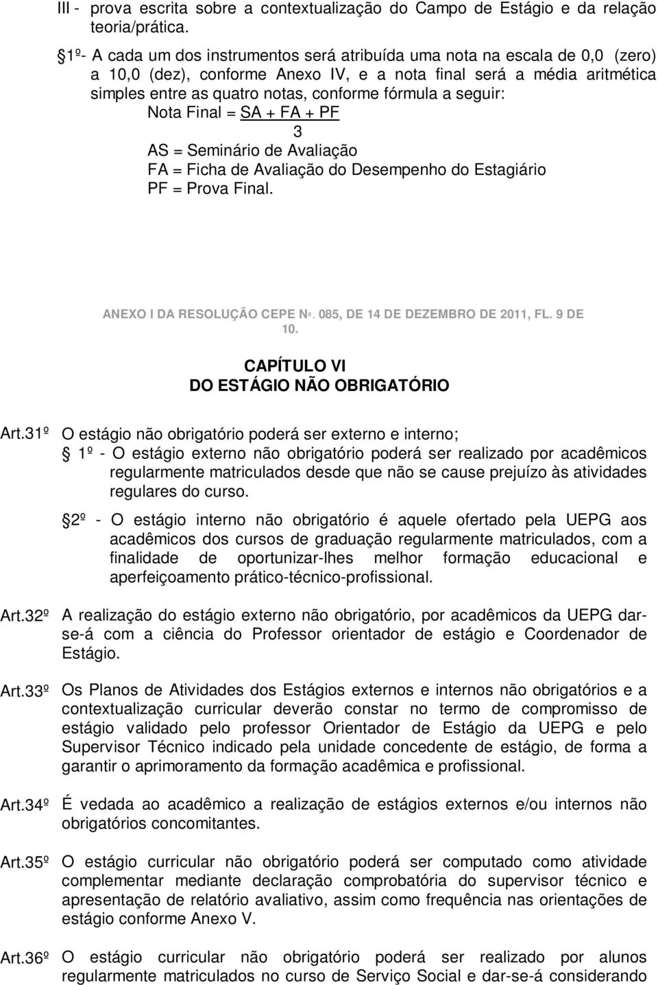 a seguir: Nota Final = SA + FA + PF 3 AS = Seminário de Avaliação FA = Ficha de Avaliação do Desempenho do Estagiário PF = Prova Final. ANEXO I DA RESOLUÇÃO CEPE Nº.