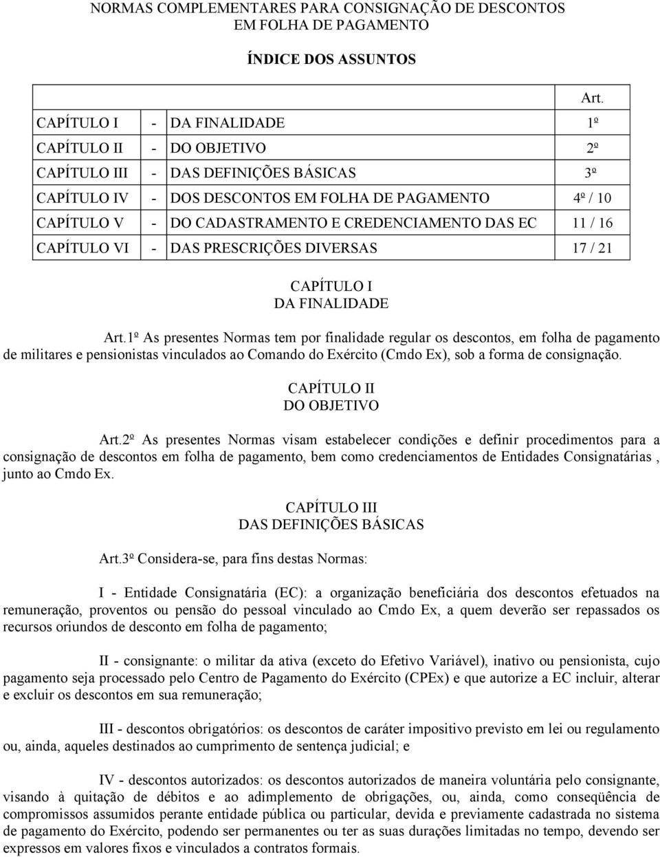 1 o As presentes Normas tem por finalidade regular os descontos, em folha de pagamento de militares e pensionistas vinculados ao Comando do Exército (Cmdo Ex), sob a forma de consignação.