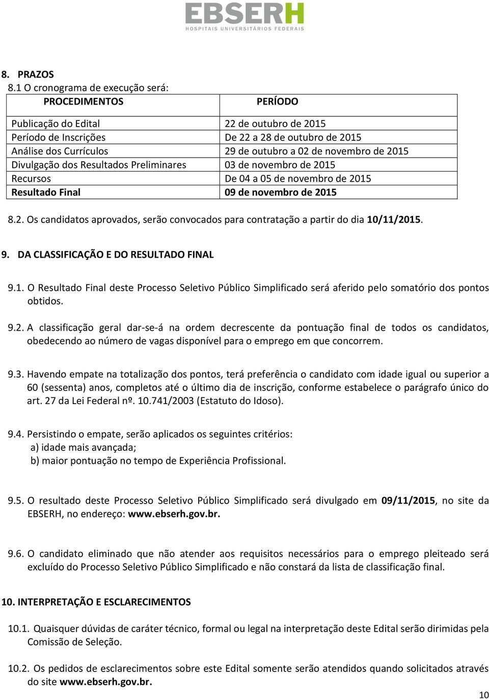 Divulgação dos Resultados Preliminares 0 de novembro de 05 Recursos De 04 a 05 de novembro de 05 Resultado Final 09 de novembro de 05 8.