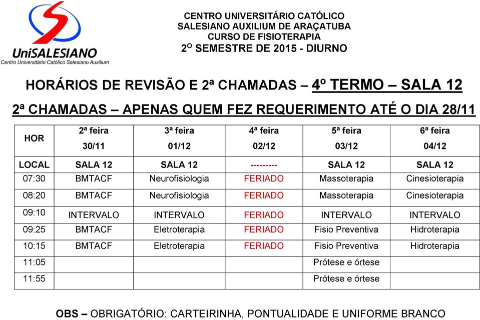 Cinesioterapia 09:10 INTERVALO INTERVALO FERIADO INTERVALO INTERVALO 09:25 BMTACF Eletroterapia FERIADO Fisio Preventiva Hidroterapia 10:15 BMTACF