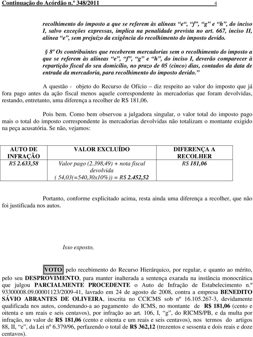 8º Os contribuintes que receberem mercadorias sem o recolhimento do imposto a que se referem às alíneas e, f, g e h, do inciso I, deverão comparecer à repartição fiscal do seu domicílio, no prazo de