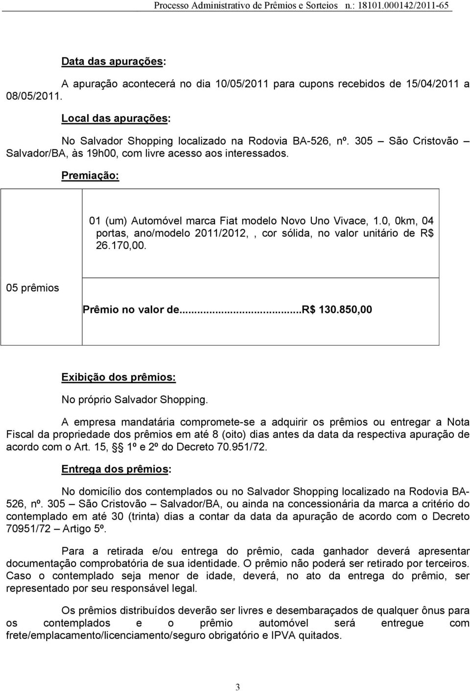 0, 0km, 04 portas, ano/modelo 2011/2012,, cor sólida, no valor unitário de R$ 26.170,00. 05 prêmios Prêmio no valor de...r$ 130.850,00 Exibição dos prêmios: No próprio Salvador Shopping.