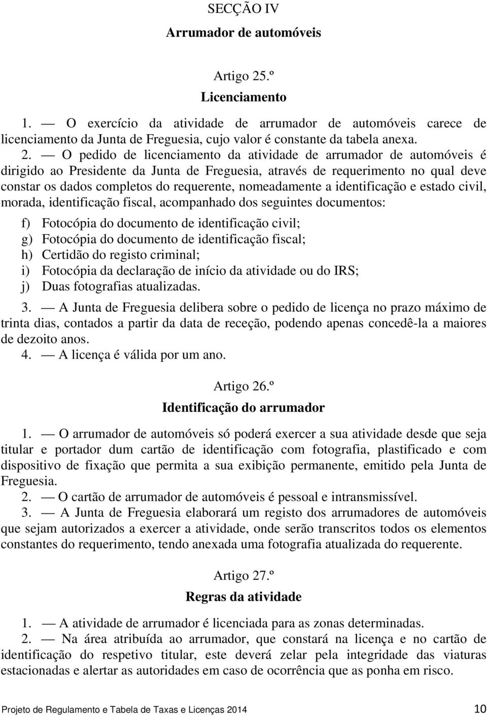 O pedido de licenciamento da atividade de arrumador de automóveis é dirigido ao Presidente da Junta de Freguesia, através de requerimento no qual deve constar os dados completos do requerente,