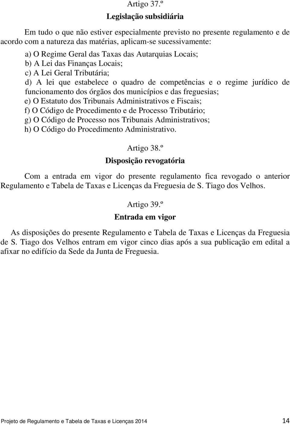 Autarquias Locais; b) A Lei das Finanças Locais; c) A Lei Geral Tributária; d) A lei que estabelece o quadro de competências e o regime jurídico de funcionamento dos órgãos dos municípios e das