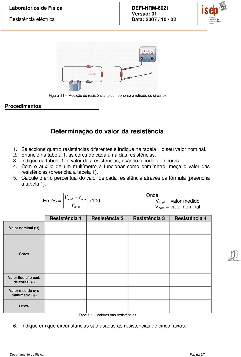 Indique na tabela 1, o valor das resistências, usando o código de cores. 4. Com o auxílio de um multímetro a funcionar como ohmímetro, meça o valor das resistências (preencha a tabela 1). 5.