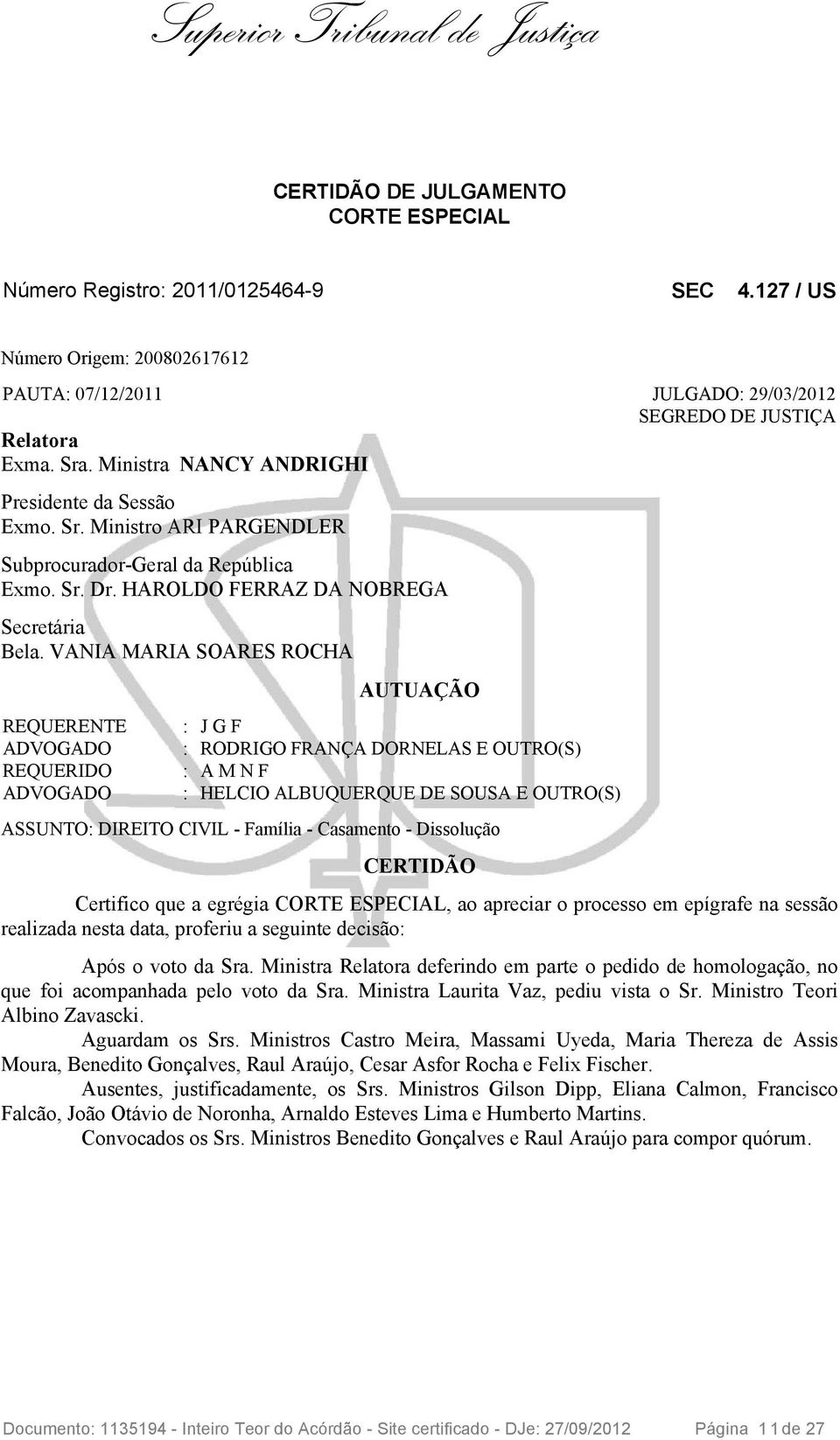 VANIA MARIA SOARES ROCHA REQUERENTE ADVOGADO REQUERIDO ADVOGADO AUTUAÇÃO : J G F : RODRIGO FRANÇA DORNELAS E OUTRO(S) : A M N F : HELCIO ALBUQUERQUE DE SOUSA E OUTRO(S) ASSUNTO: DIREITO CIVIL -