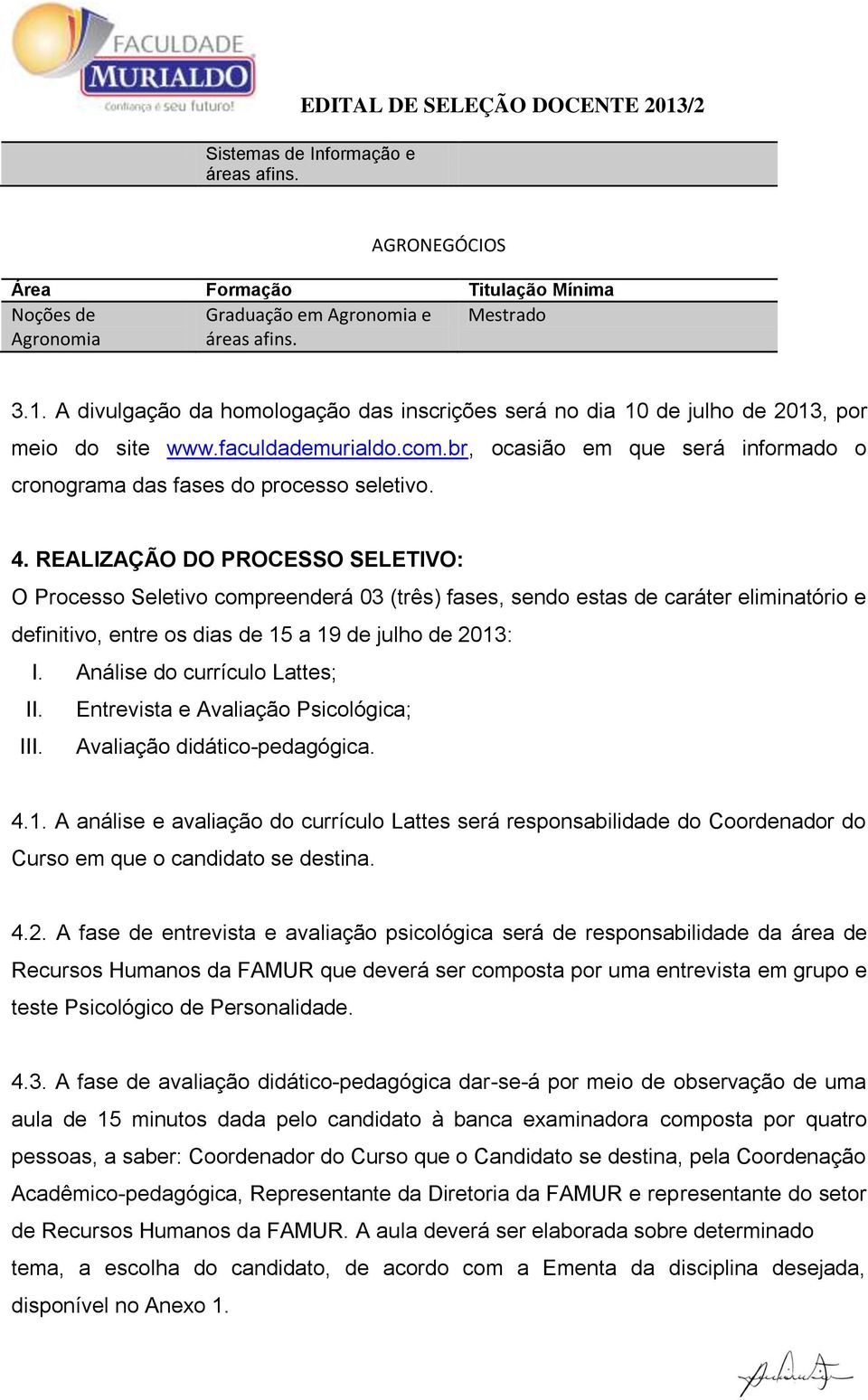 REALIZAÇÃO DO PROCESSO SELETIVO: O Processo Seletivo compreenderá 03 (três) fases, sendo estas de caráter eliminatório e definitivo, entre os dias de 15 a 19 de julho de 2013: I.