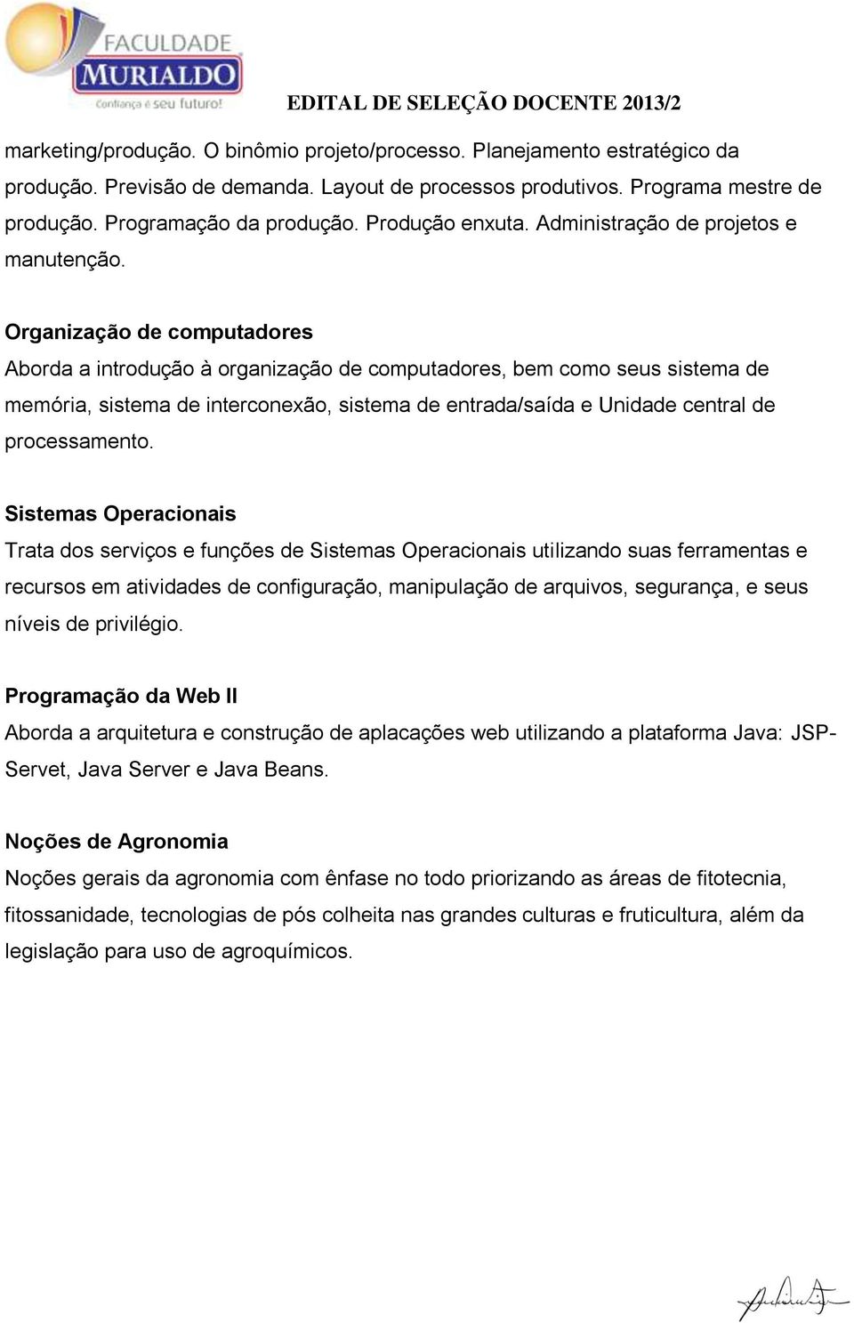 Organização de computadores Aborda a introdução à organização de computadores, bem como seus sistema de memória, sistema de interconexão, sistema de entrada/saída e Unidade central de processamento.