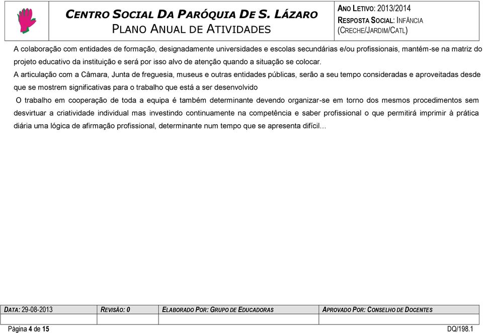 A articulação com a Câmara, Junta de freguesia, museus e outras entidades públicas, serão a seu tempo consideradas e aproveitadas desde que se mostrem significativas para o trabalho que está a ser