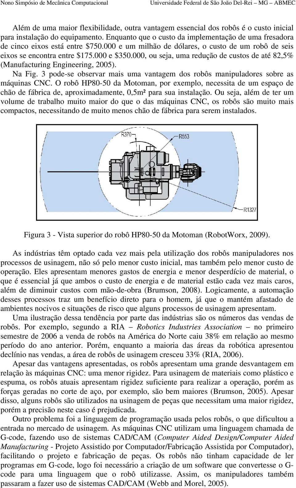 000, ou seja, uma redução de custos de até 82,5% (Manufacturing Engineering, 2005). Na Fig. 3 pode-se observar mais uma vantagem dos robôs manipuladores sobre as máquinas CNC.