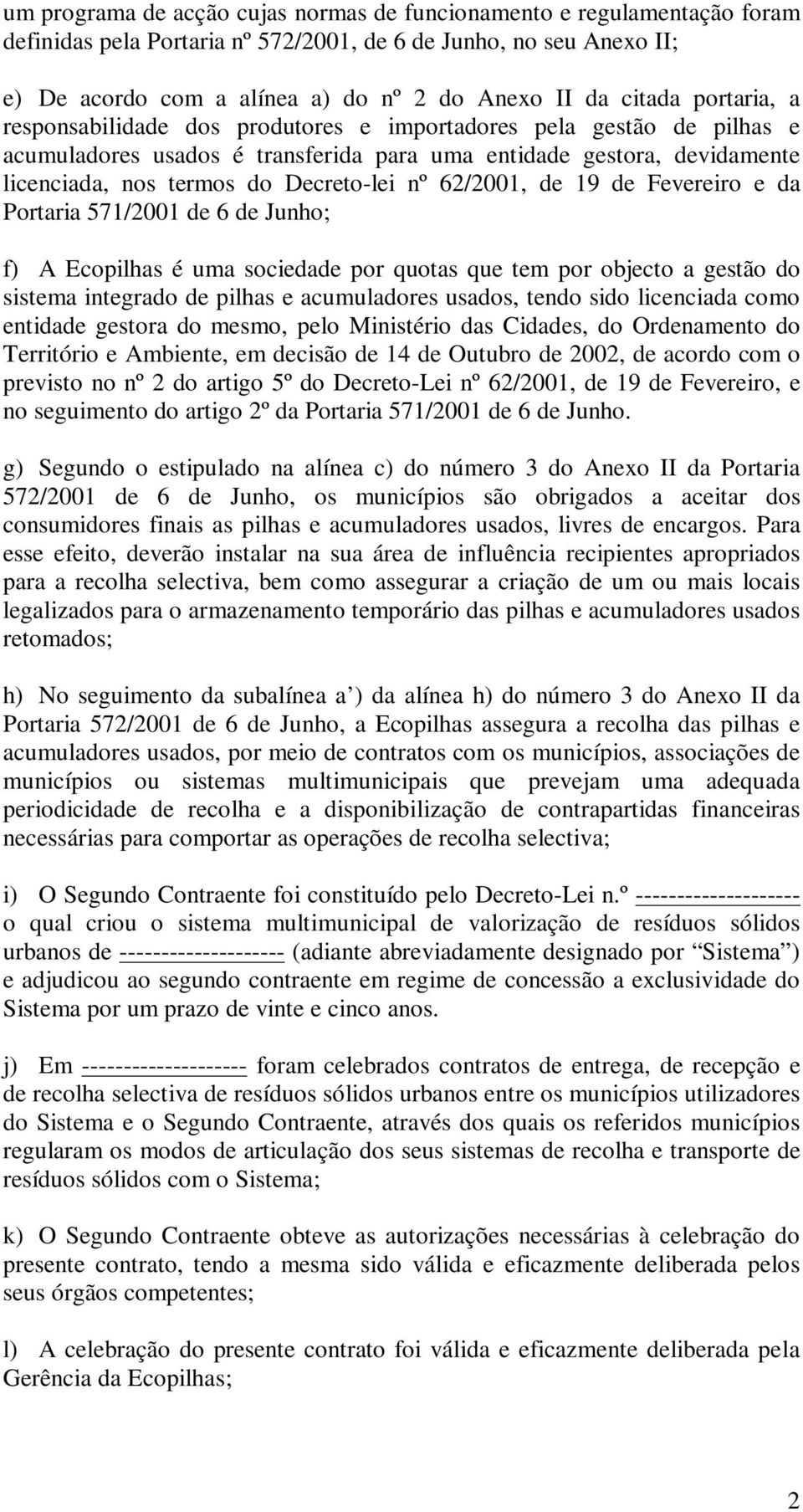 Decreto-lei nº 62/2001, de 19 de Fevereiro e da Portaria 571/2001 de 6 de Junho; f) A Ecopilhas é uma sociedade por quotas que tem por objecto a gestão do sistema integrado de pilhas e acumuladores