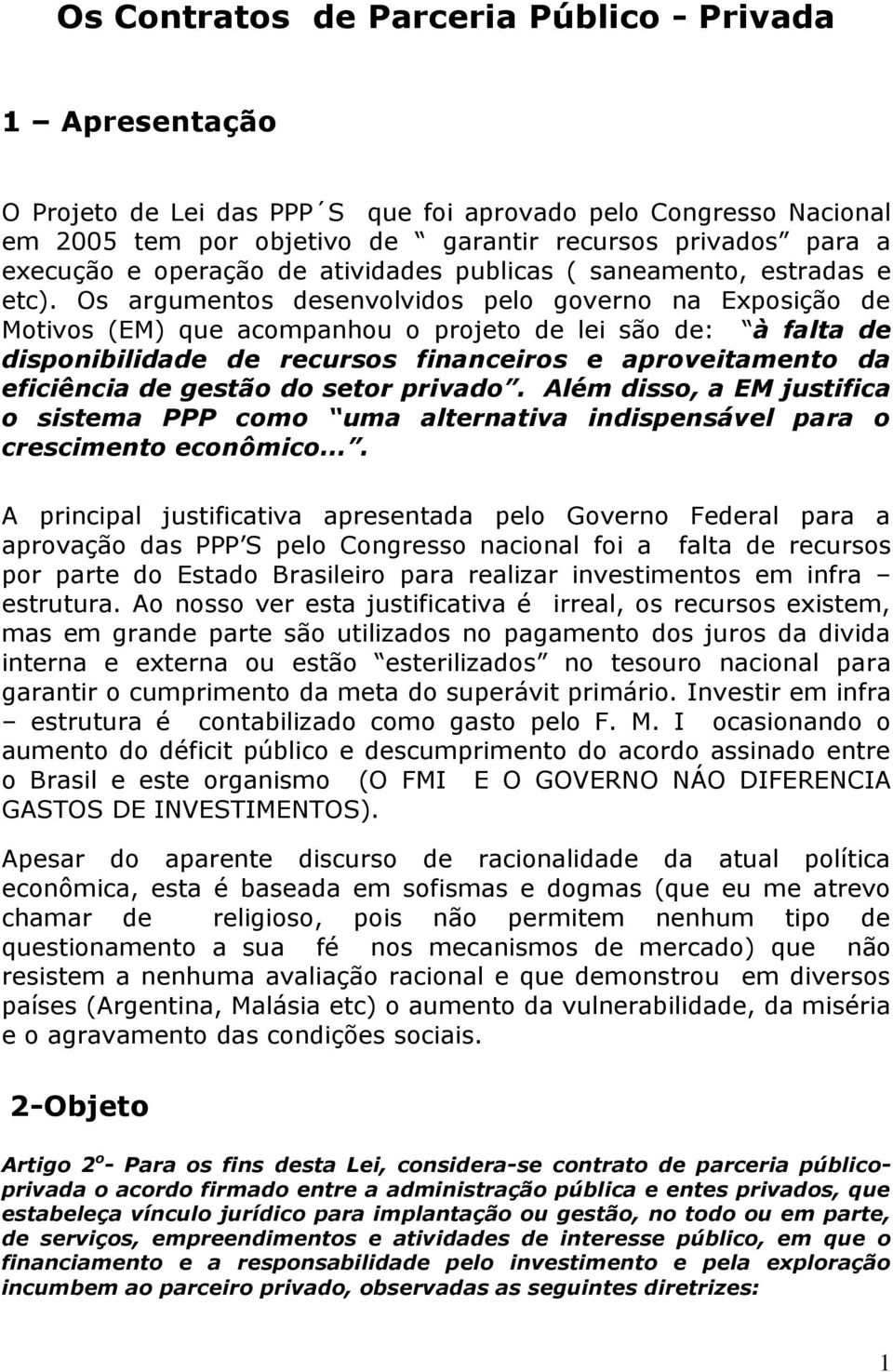 Os argumentos desenvolvidos pelo governo na Exposição de Motivos (EM) que acompanhou o projeto de lei são de: à falta de disponibilidade de recursos financeiros e aproveitamento da eficiência de