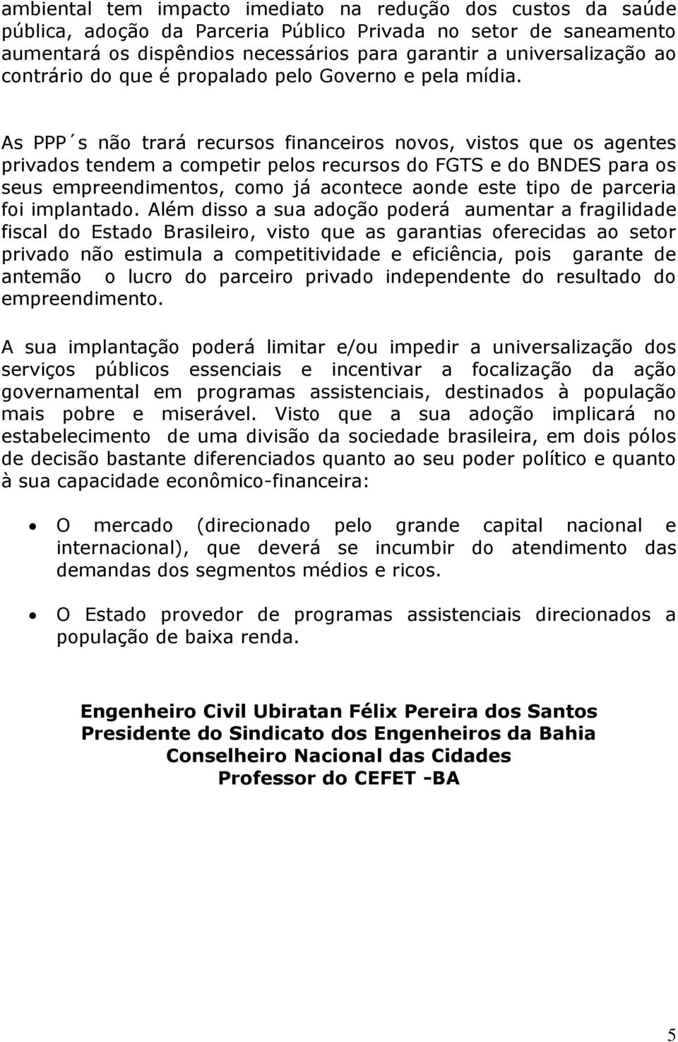 As PPP s não trará recursos financeiros novos, vistos que os agentes privados tendem a competir pelos recursos do FGTS e do BNDES para os seus empreendimentos, como já acontece aonde este tipo de