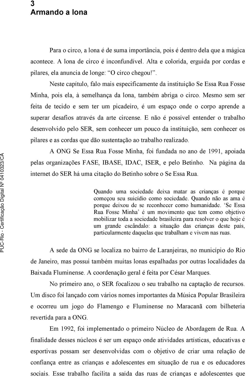 . Neste capítulo, falo mais especificamente da instituição Se Essa Rua Fosse Minha, pois ela, à semelhança da lona, também abriga o circo.