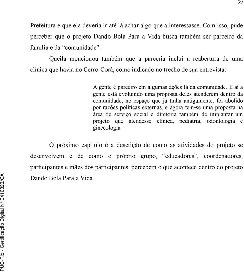 E aí a gente está evoluindo uma proposta deles atenderem dentro da comunidade, no espaço que já tinha antigamente, foi abolido por razões políticas externas, e agora tem-se uma proposta na área de