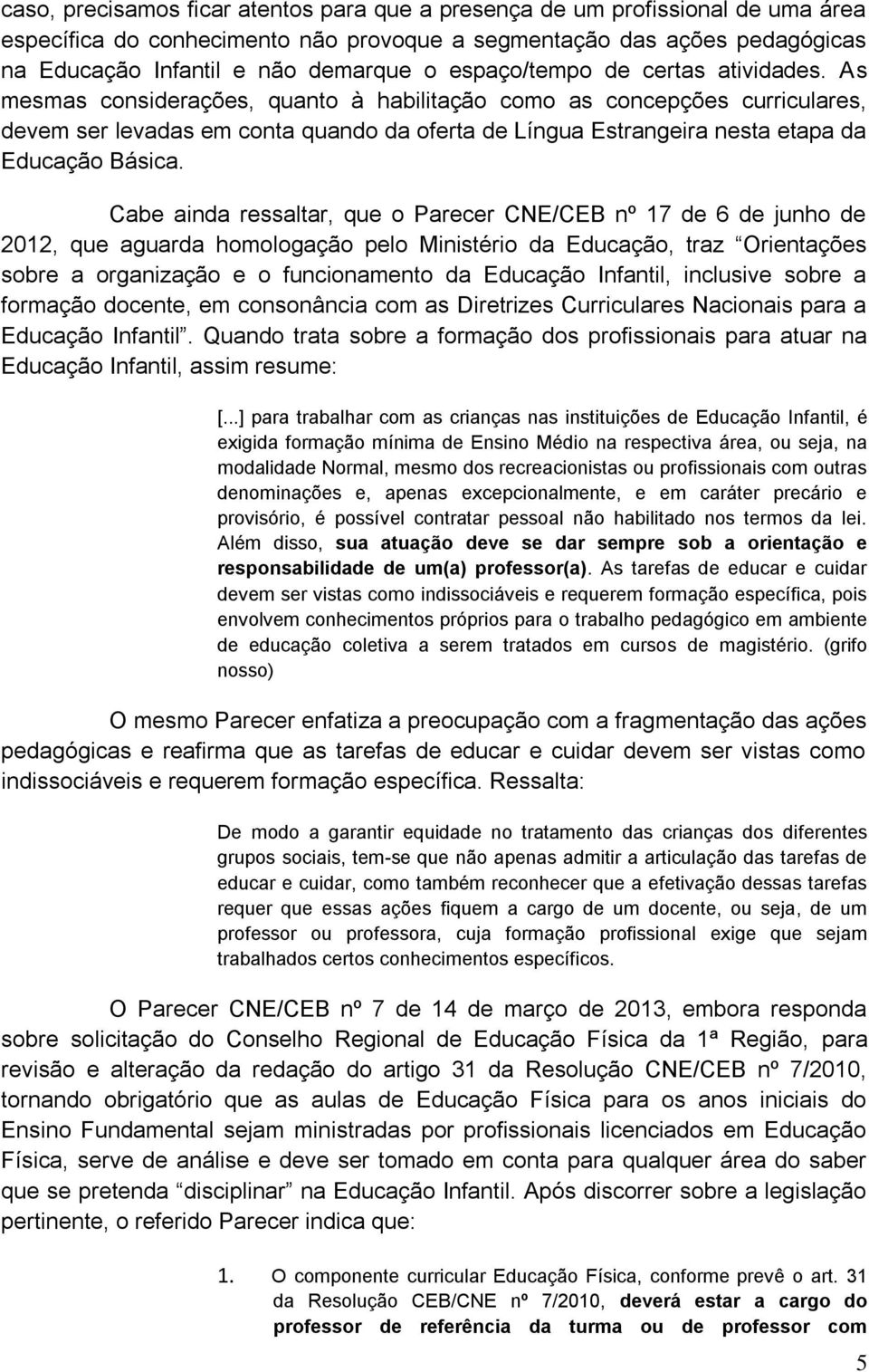 As mesmas considerações, quanto à habilitação como as concepções curriculares, devem ser levadas em conta quando da oferta de Língua Estrangeira nesta etapa da Educação Básica.