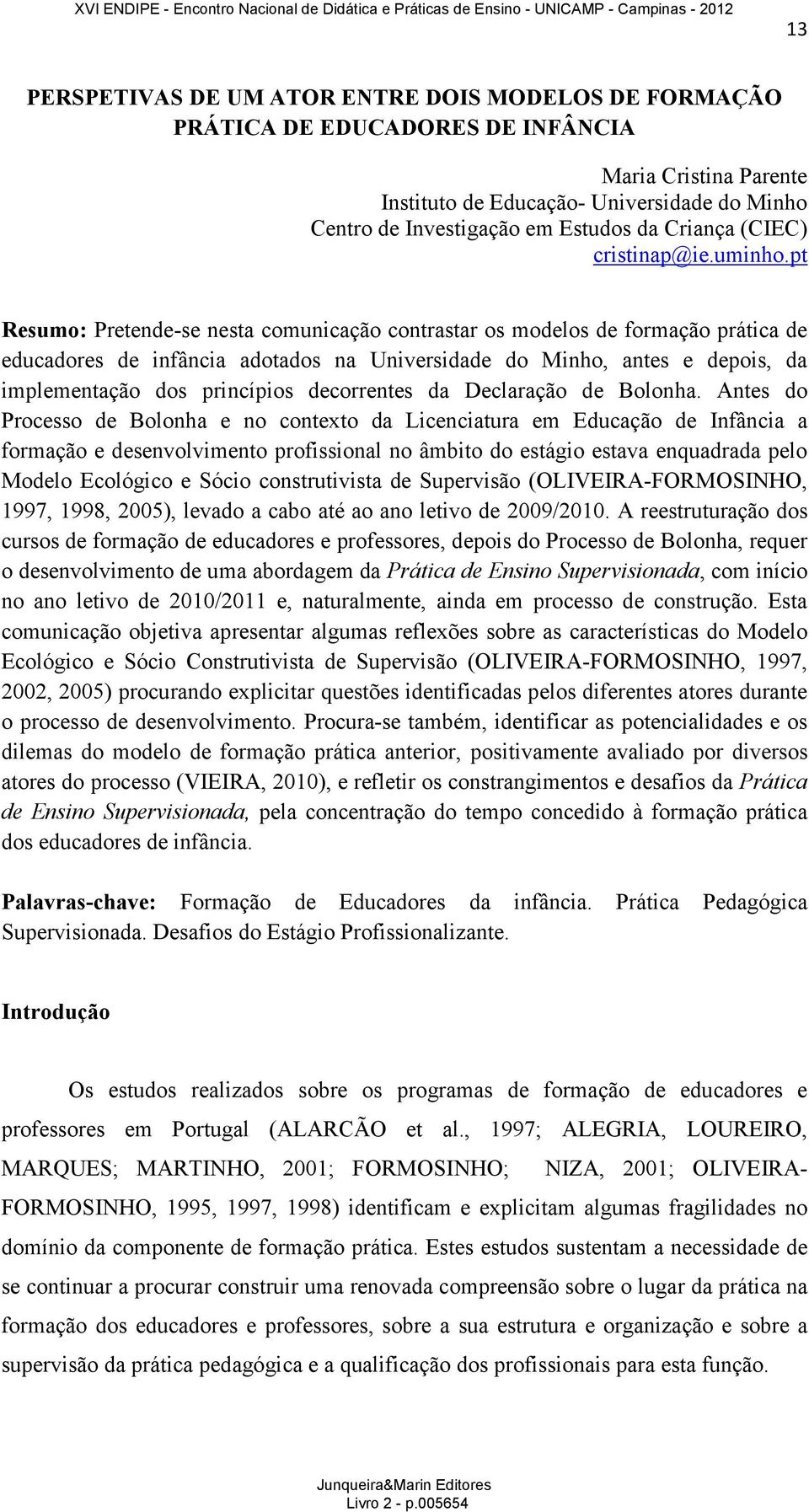 pt Resumo: Pretende-se nesta comunicação contrastar os modelos de formação prática de educadores de infância adotados na Universidade do Minho, antes e depois, da implementação dos princípios