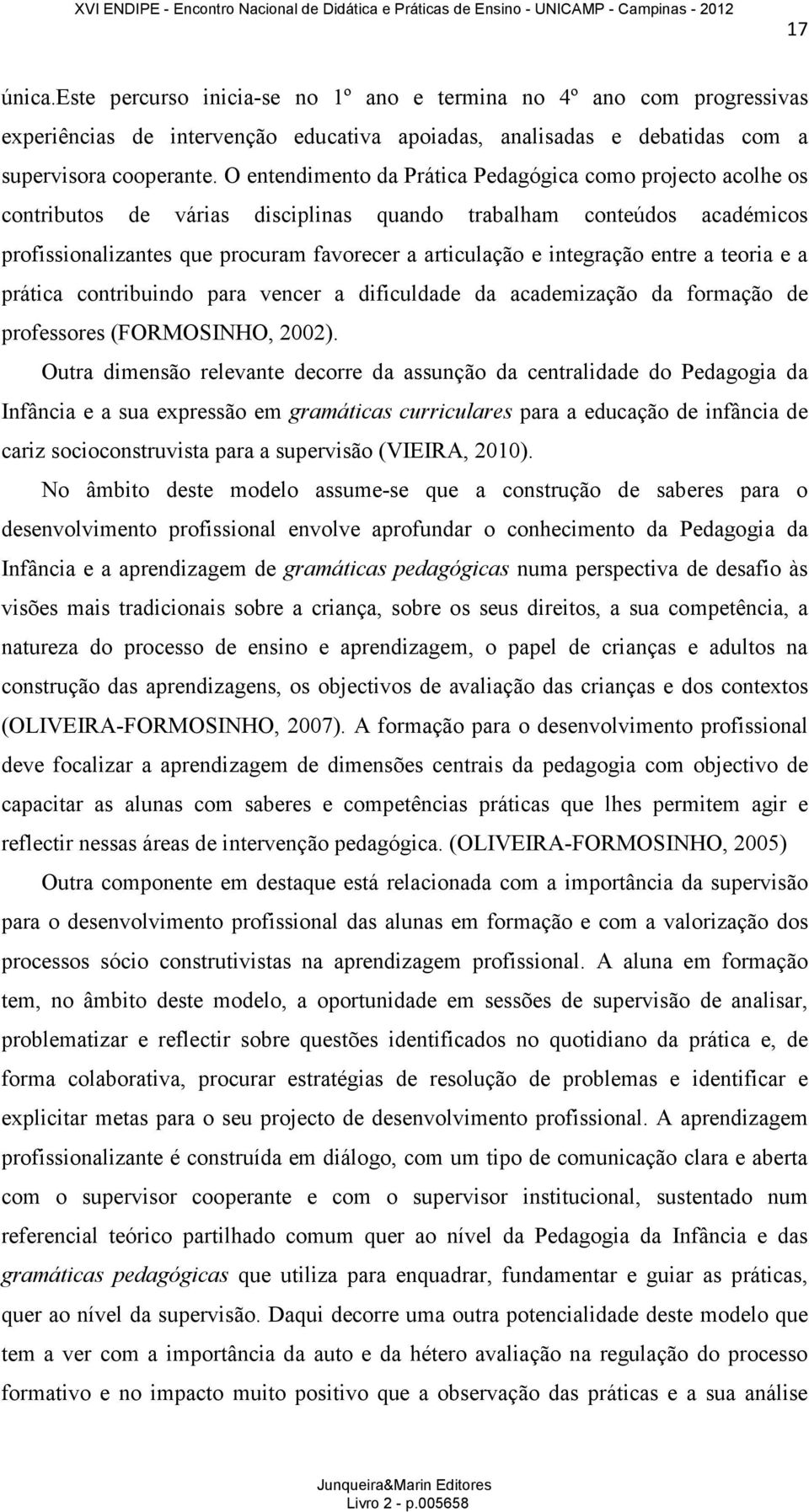 integração entre a teoria e a prática contribuindo para vencer a dificuldade da academização da formação de professores (FORMOSINHO, 2002).