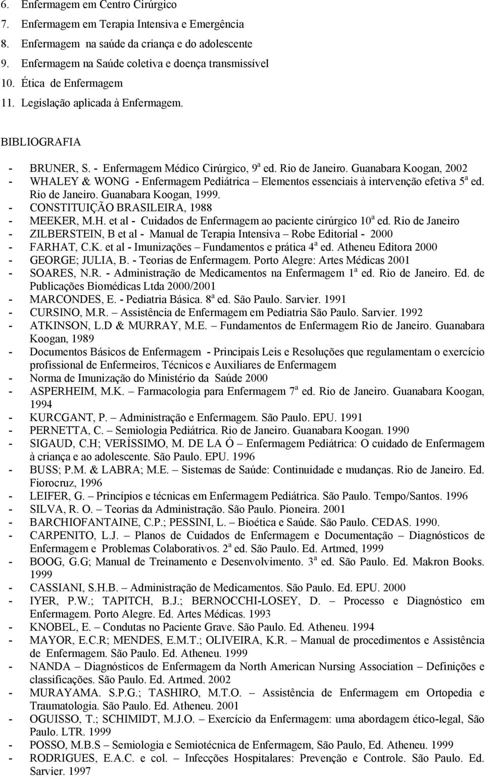 Guanabara Koogan, 2002 - WHALEY & WONG - Enfermagem Pediátrica Elementos essenciais à intervenção efetiva 5 a ed. Rio de Janeiro. Guanabara Koogan, 1999. - CONSTITUIÇÃO BRASILEIRA, 1988 - MEEKER, M.H. et al - Cuidados de Enfermagem ao paciente cirúrgico 10 a ed.
