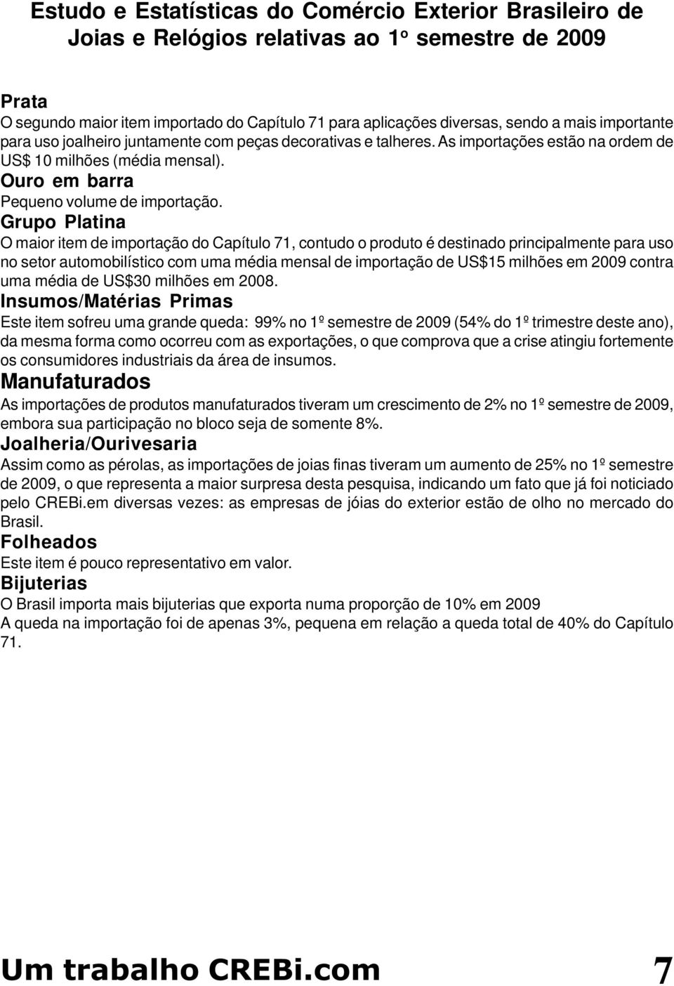 Grupo Platina O maior item de importação do Capítulo 71, contudo o produto é destinado principalmente para uso no setor automobilístico com uma média mensal de importação de US$15 milhões em 2009