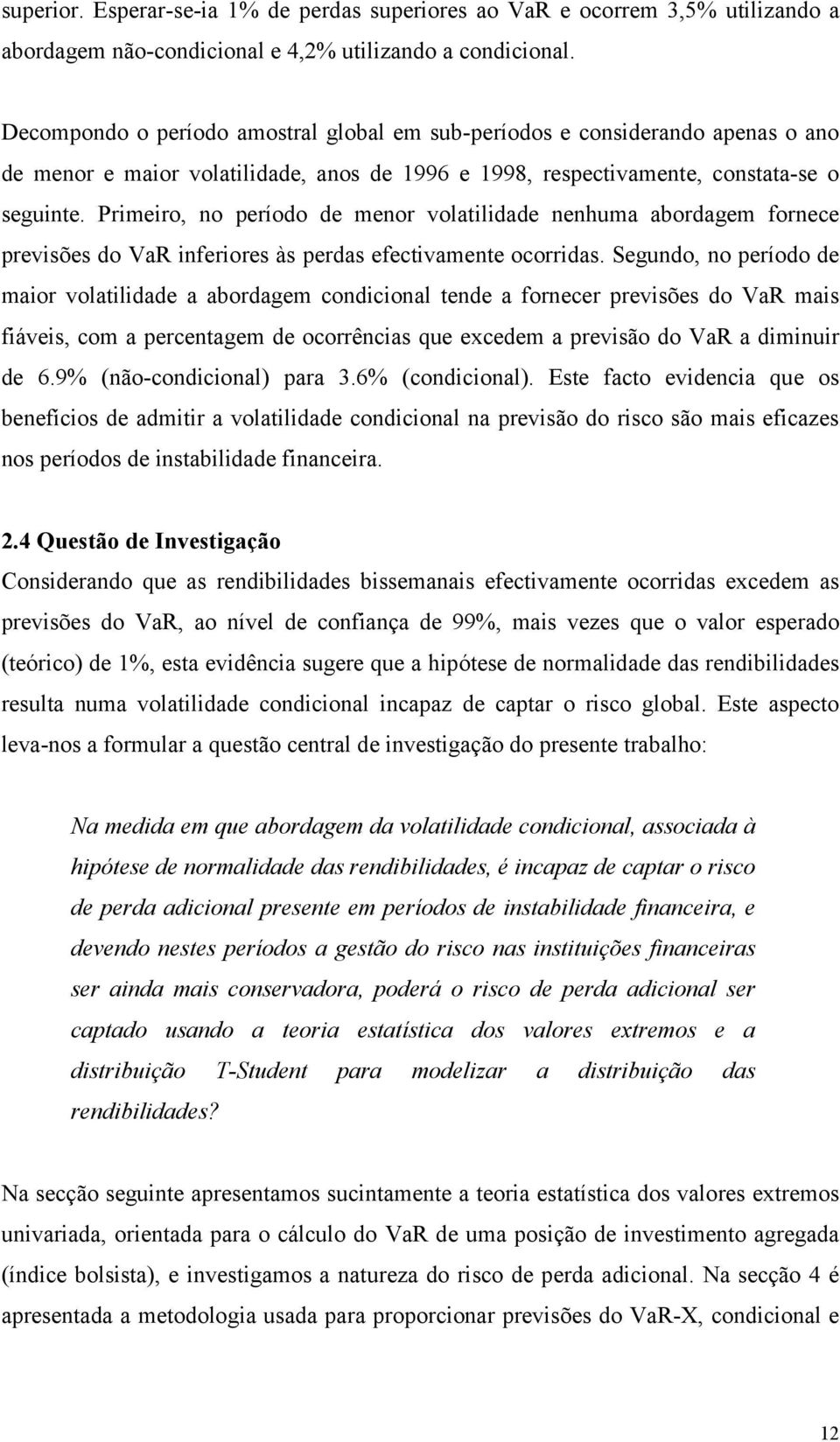 Primeiro, no período de menor volailidade nenhuma abordagem fornece previsões do VaR inferiores às perdas efecivamene ocorridas.