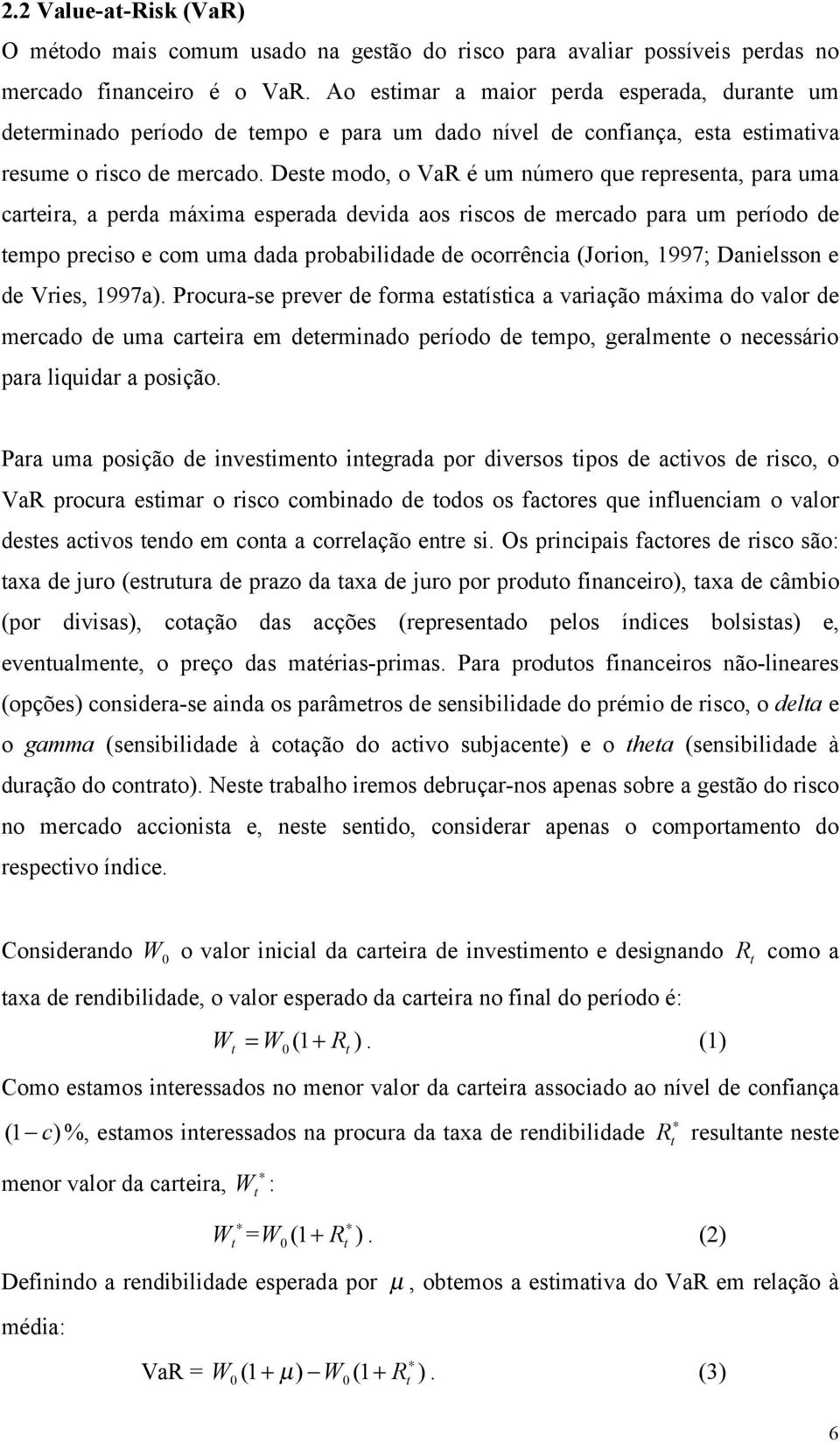 Dese modo, o VaR é um número que represena, para uma careira, a perda máxima esperada devida aos riscos de mercado para um período de empo preciso e com uma dada probabilidade de ocorrência (Jorion,