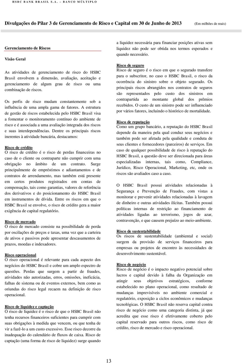 A estrutura de gestão de riscos estabelecida pelo HSBC Brasil visa a fomentar o monitoramento contínuo do ambiente de risco e é associada a uma avaliação integrada dos riscos e suas interdependências.