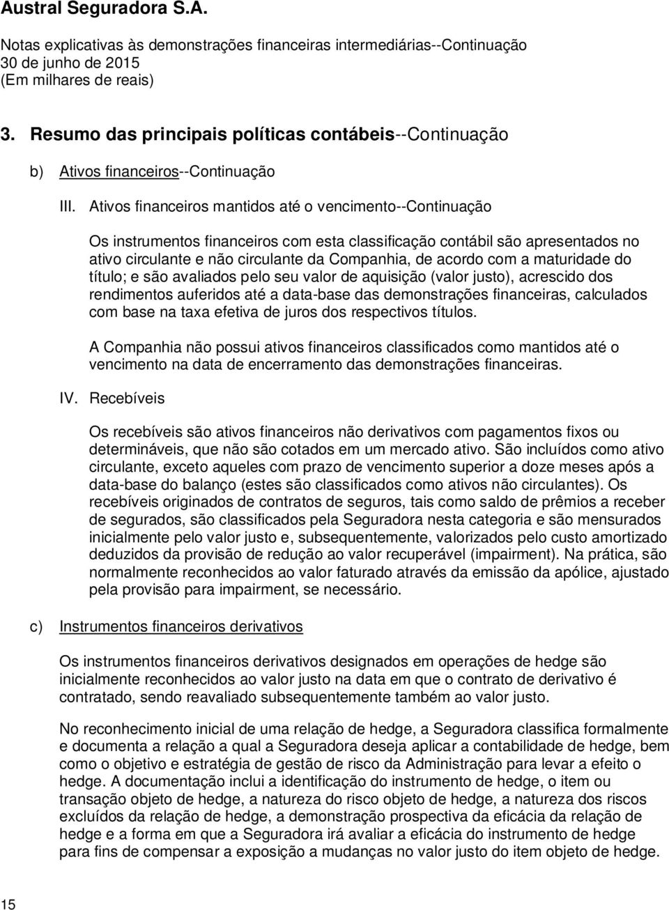 a maturidade do título; e são avaliados pelo seu valor de aquisição (valor justo), acrescido dos rendimentos auferidos até a data-base das demonstrações financeiras, calculados com base na taxa