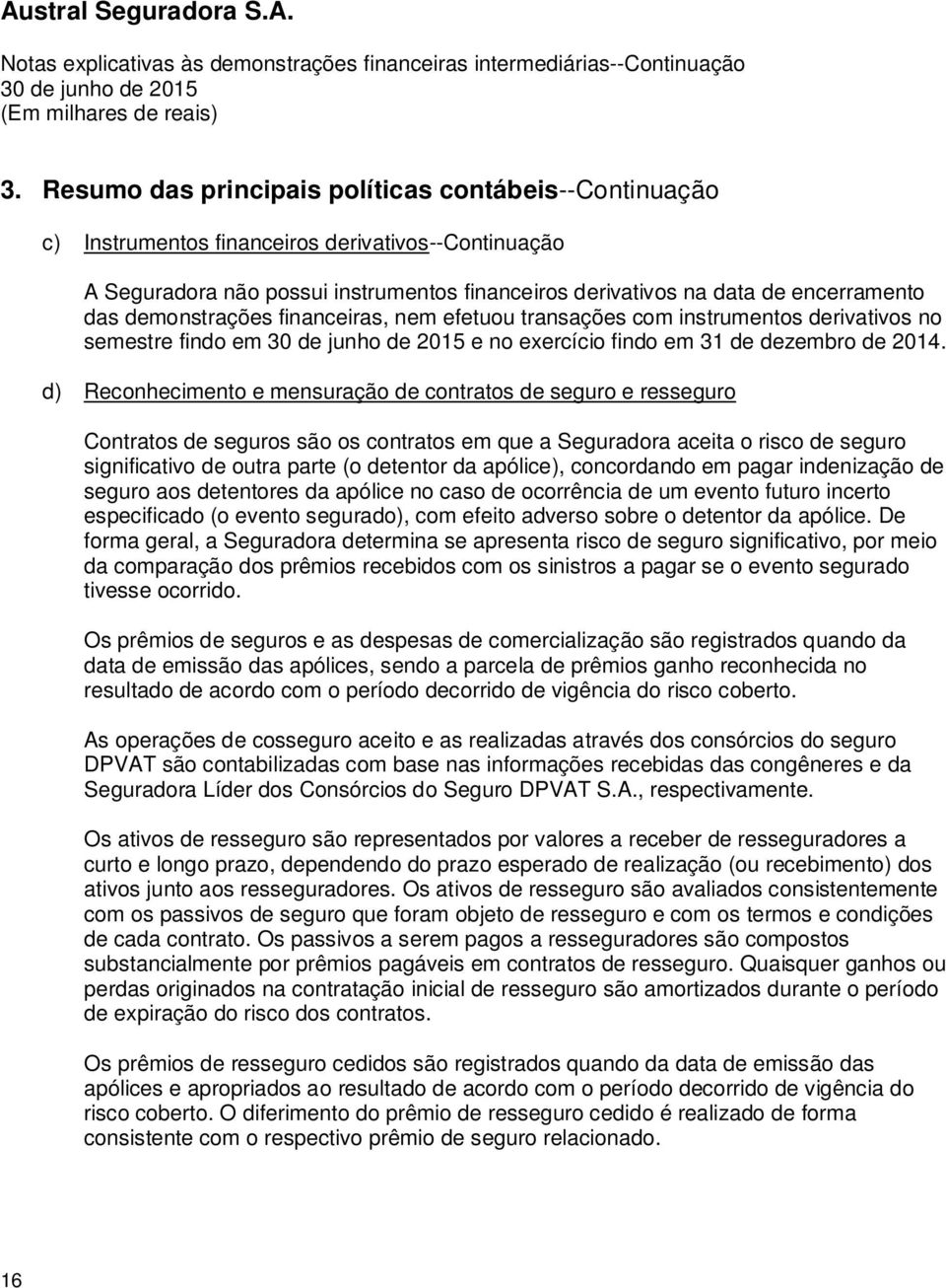 d) Reconhecimento e mensuração de contratos de seguro e resseguro Contratos de seguros são os contratos em que a Seguradora aceita o risco de seguro significativo de outra parte (o detentor da