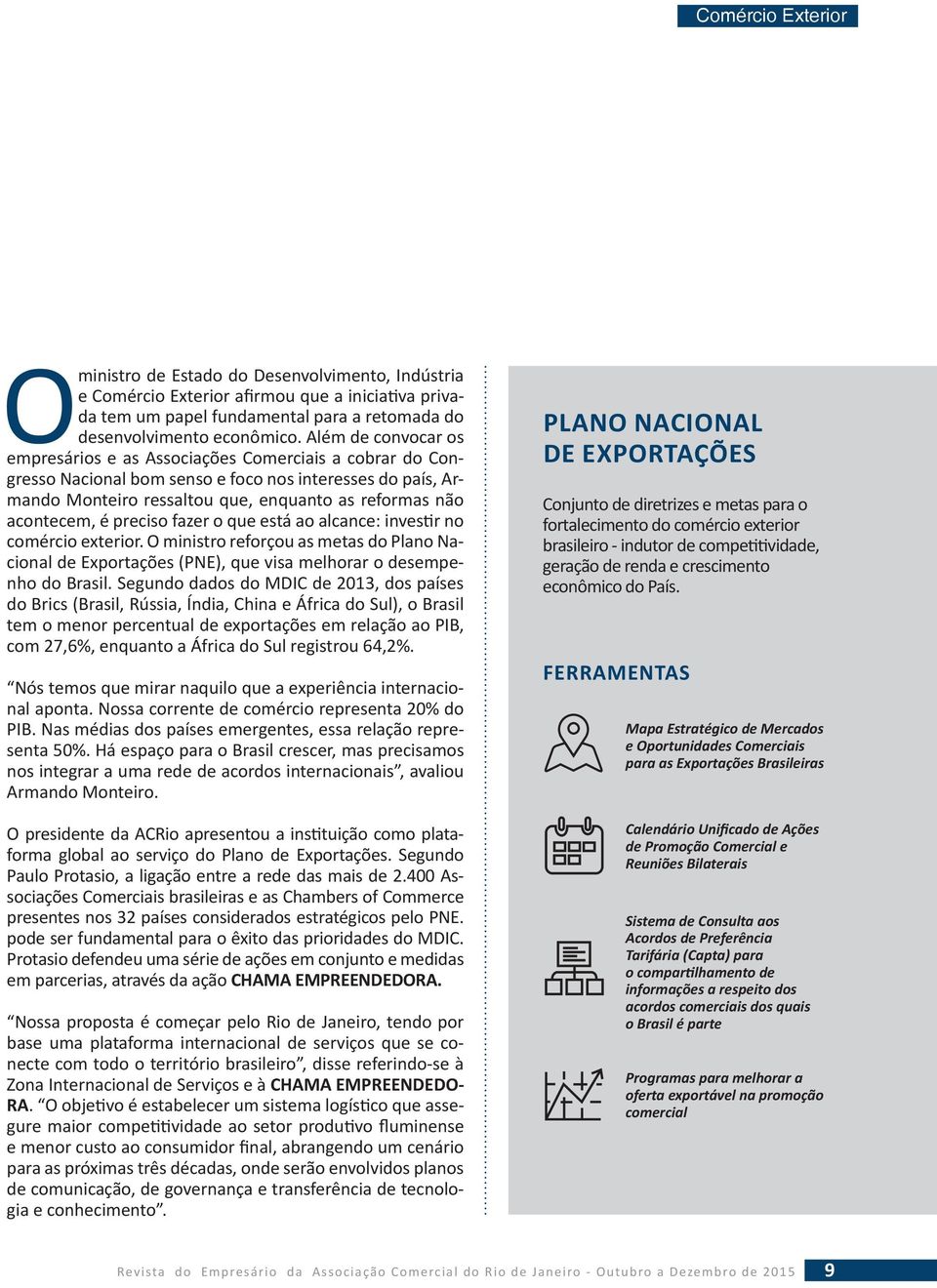 é preciso fazer o que está ao alcance: inves r no comércio exterior. O ministro reforçou as metas do Plano Nacional de Exportações (PNE), que visa melhorar o desempenho do Brasil.