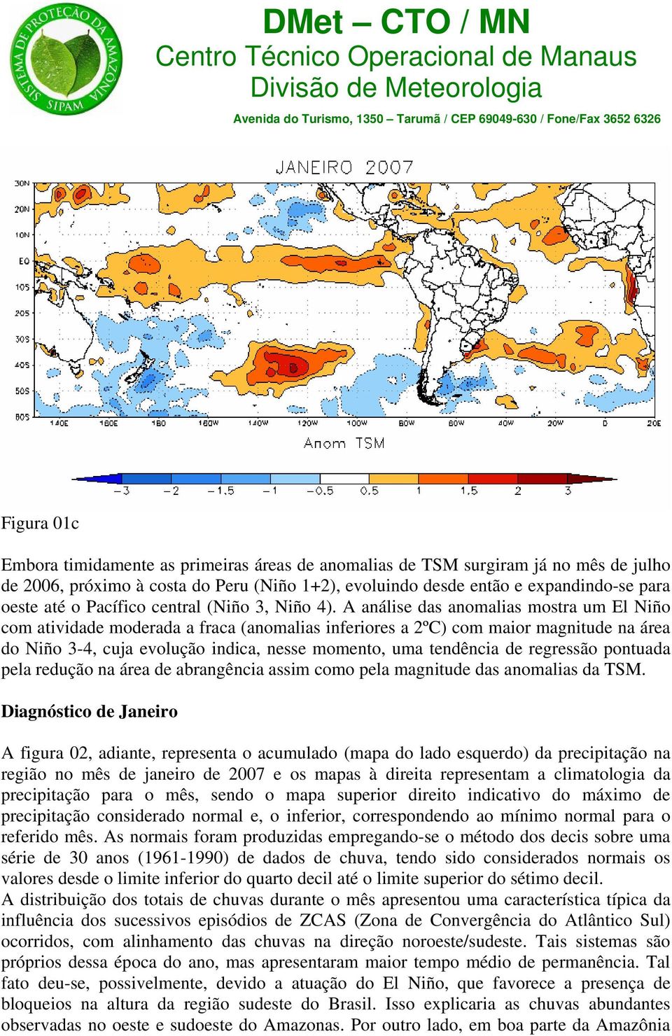 A análise das anomalias mostra um El Niño com atividade moderada a fraca (anomalias inferiores a 2ºC) com maior magnitude na área do Niño 3-4, cuja evolução indica, nesse momento, uma tendência de