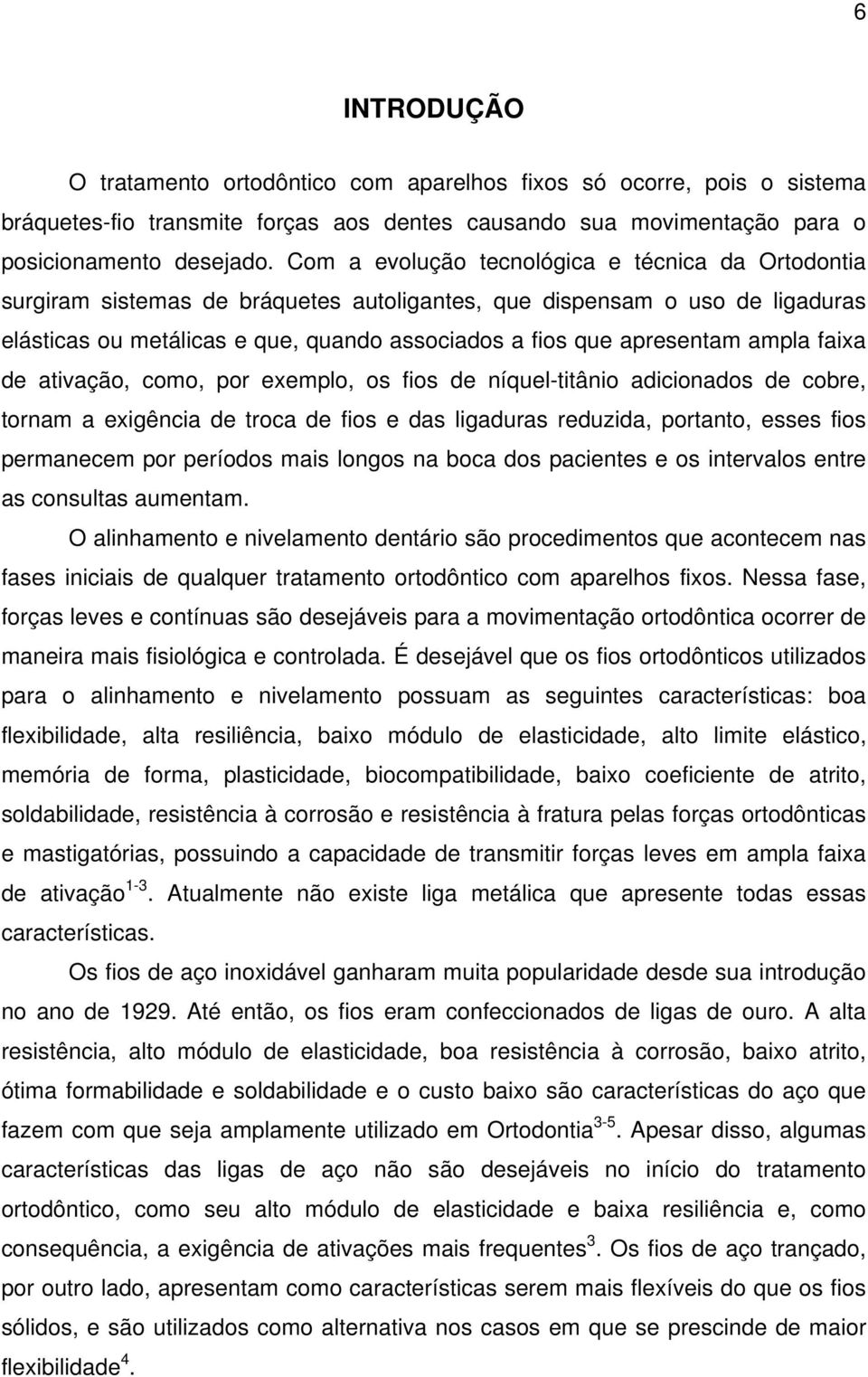 ampla faixa de ativação, como, por exemplo, os fios de níquel-titânio adicionados de cobre, tornam a exigência de troca de fios e das ligaduras reduzida, portanto, esses fios permanecem por períodos