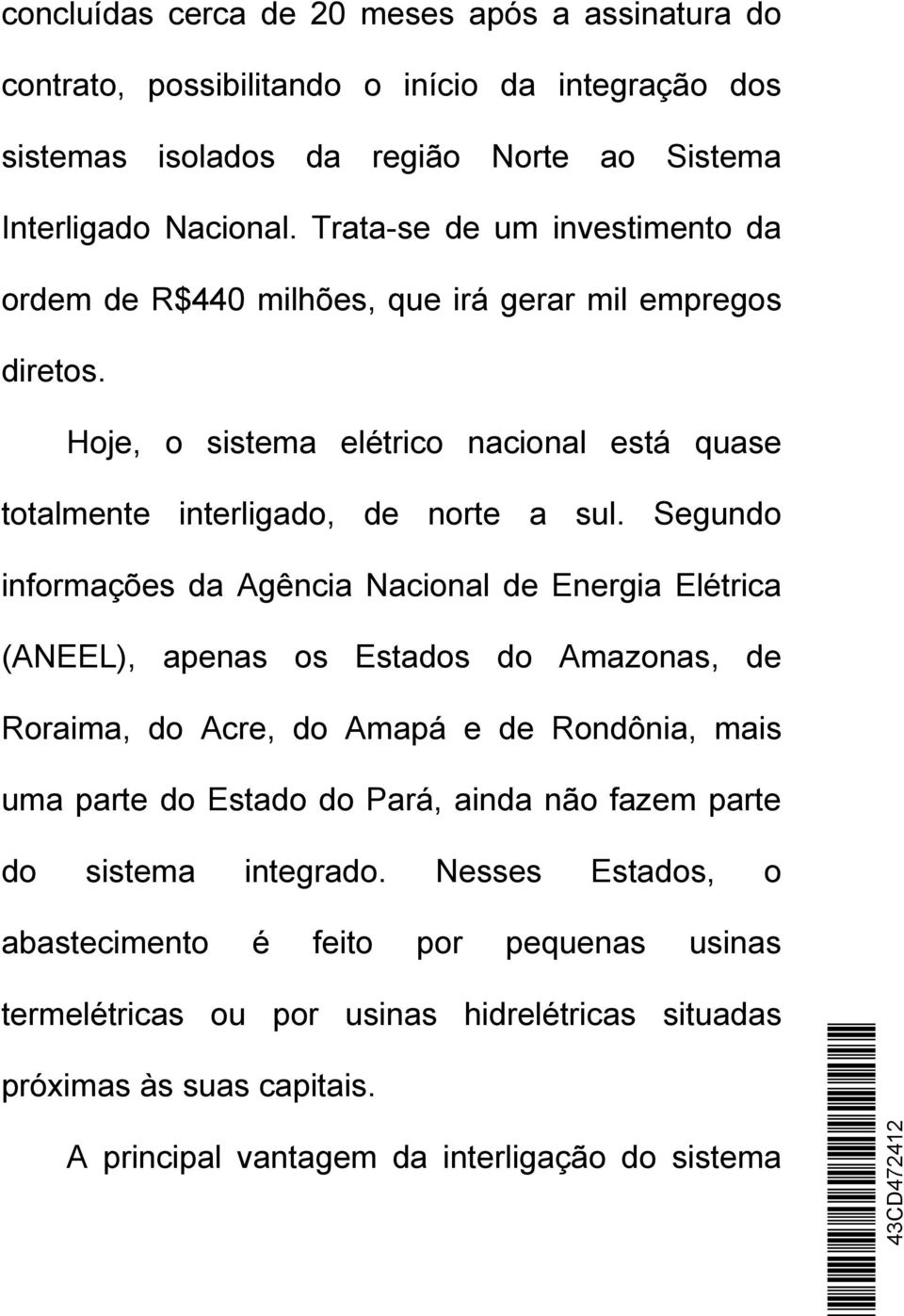 Segundo informações da Agência Nacional de Energia Elétrica (ANEEL), apenas os Estados do Amazonas, de Roraima, do Acre, do Amapá e de Rondônia, mais uma parte do Estado do Pará, ainda não
