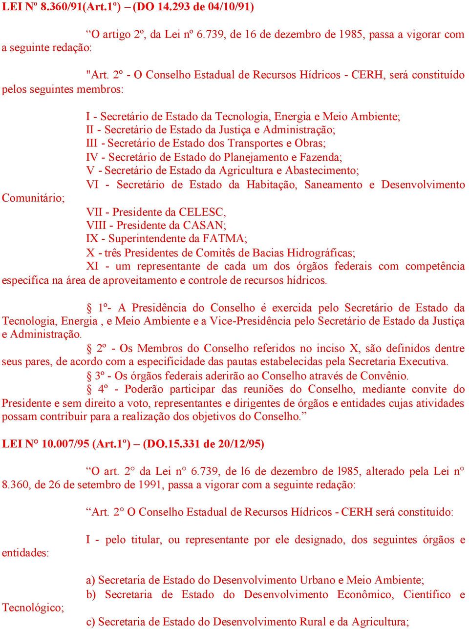 Administração; III - Secretário de Estado dos Transportes e Obras; IV - Secretário de Estado do Planejamento e Fazenda; V - Secretário de Estado da Agricultura e Abastecimento; VI - Secretário de