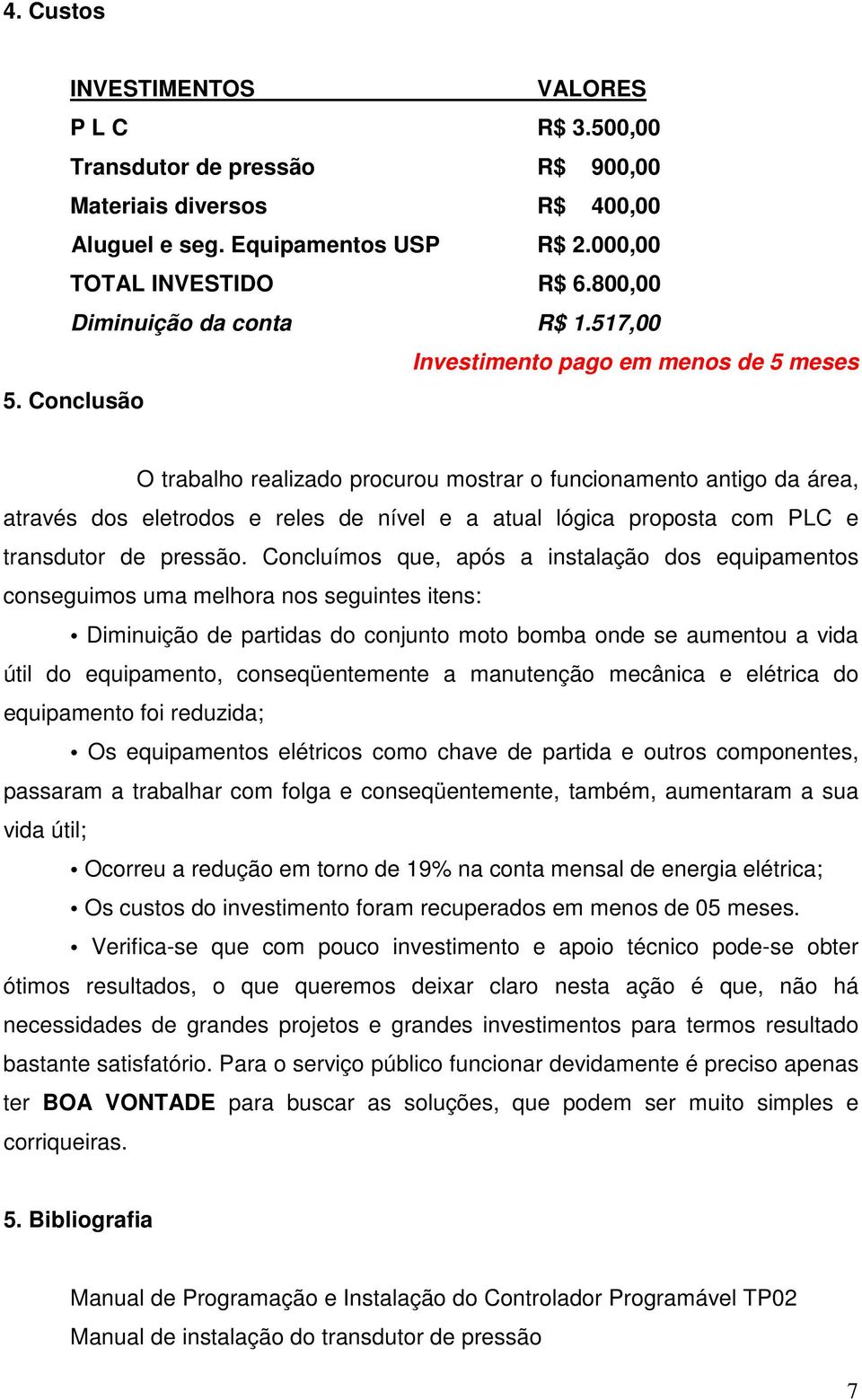 Conclusão O trabalho realizado procurou mostrar o funcionamento antigo da área, através dos eletrodos e reles de nível e a atual lógica proposta com PLC e transdutor de pressão.