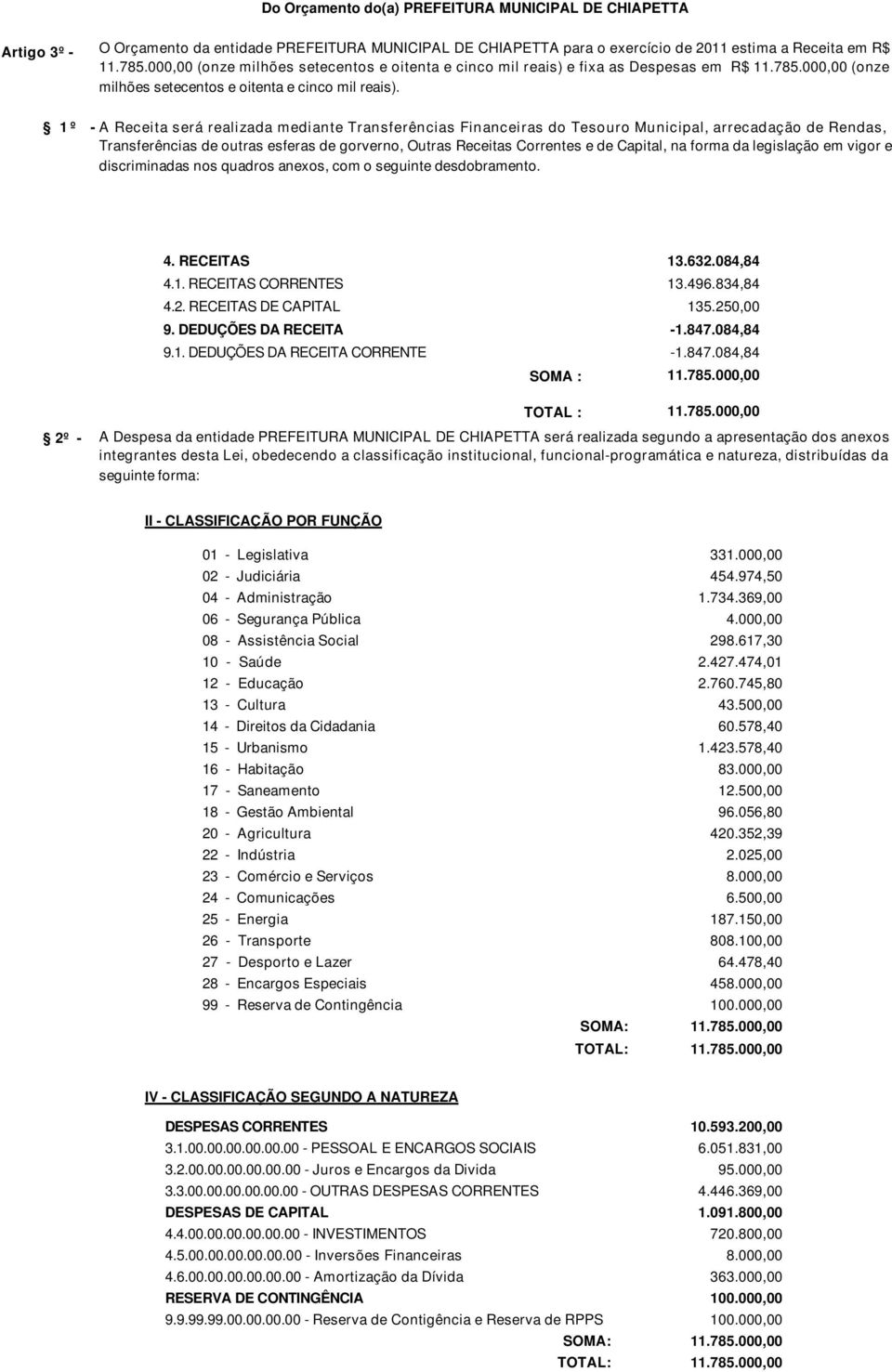 1º -A Receita será realizada mediante Transferências Financeiras do Tesouro Municipal, arrecadação de Rendas, Transferências de outras esferas de gorverno, Outras Receitas Correntes e de Capital, na