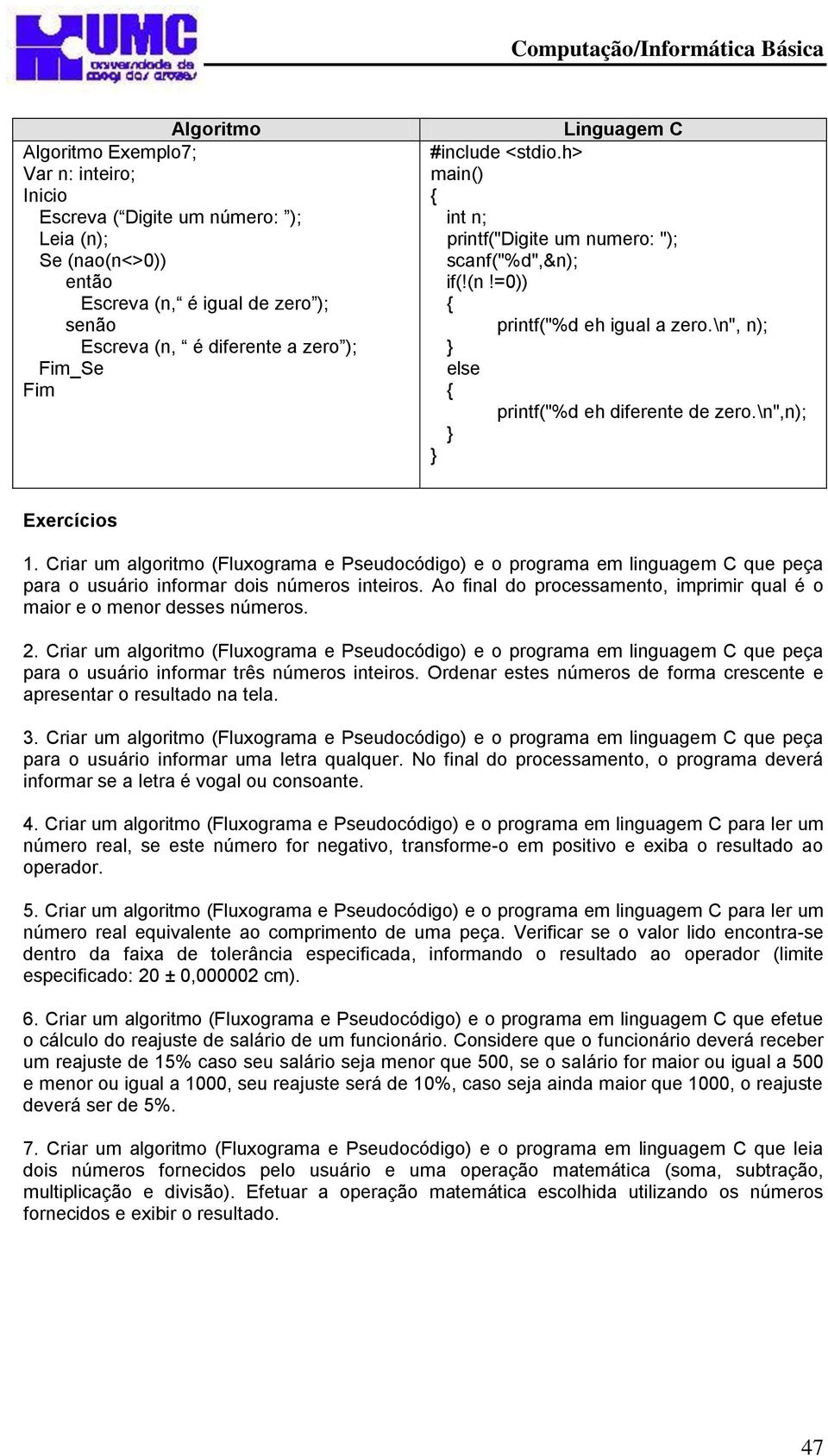 Criar um algoritmo ( e Pseudocódigo) e o programa em linguagem C que peça para o usuário informar dois números inteiros. Ao final do processamento, imprimir qual é o maior e o menor desses números. 2.