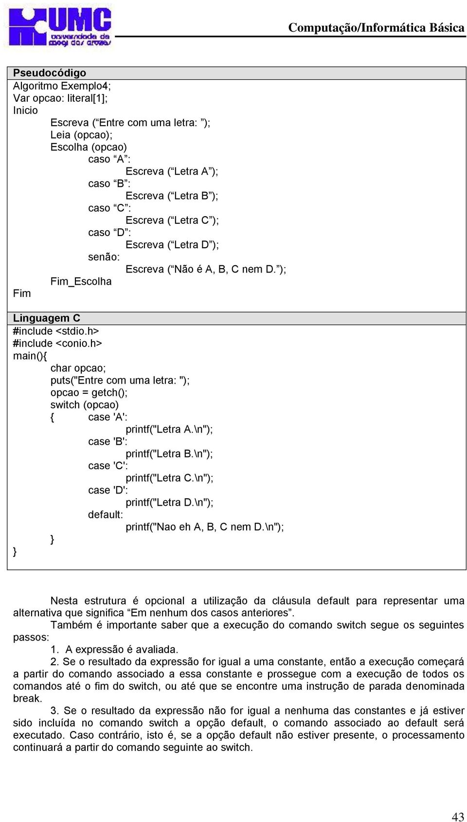 h> main() char opcao; puts("entre com uma letra: "); opcao = getch(); switch (opcao) case 'A': printf("letra A.\n"); case 'B': printf("letra B.\n"); case 'C': printf("letra C.