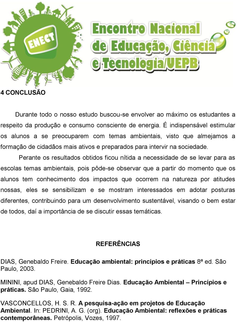 Perante os resultados obtidos ficou nítida a necessidade de se levar para as escolas temas ambientais, pois pôde-se observar que a partir do momento que os alunos tem conhecimento dos impactos que