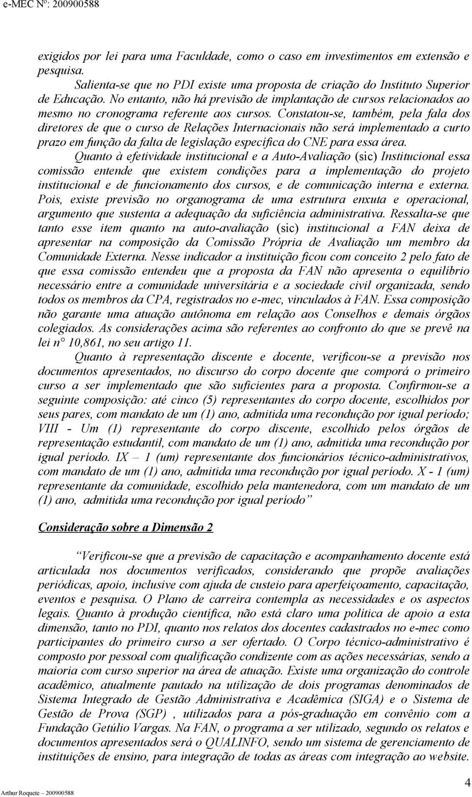 Constatou-se, também, pela fala dos diretores de que o curso de Relações Internacionais não será implementado a curto prazo em função da falta de legislação específica do CNE para essa área.