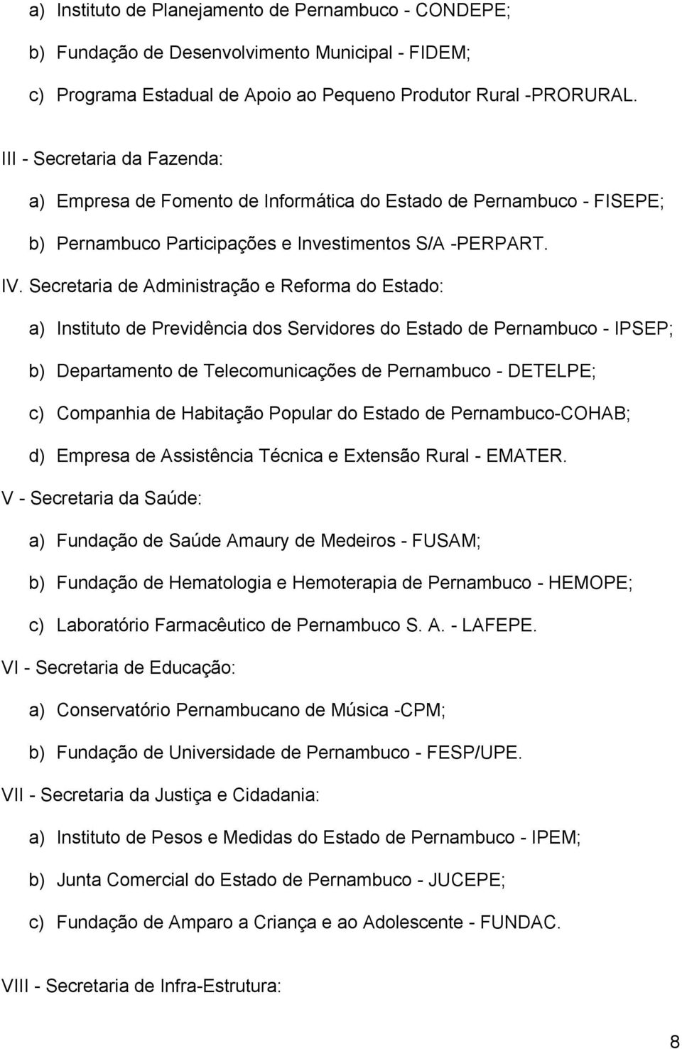 Secretaria de Administração e Reforma do Estado: a) Instituto de Previdência dos Servidores do Estado de Pernambuco - IPSEP; b) Departamento de Telecomunicações de Pernambuco - DETELPE; c) Companhia