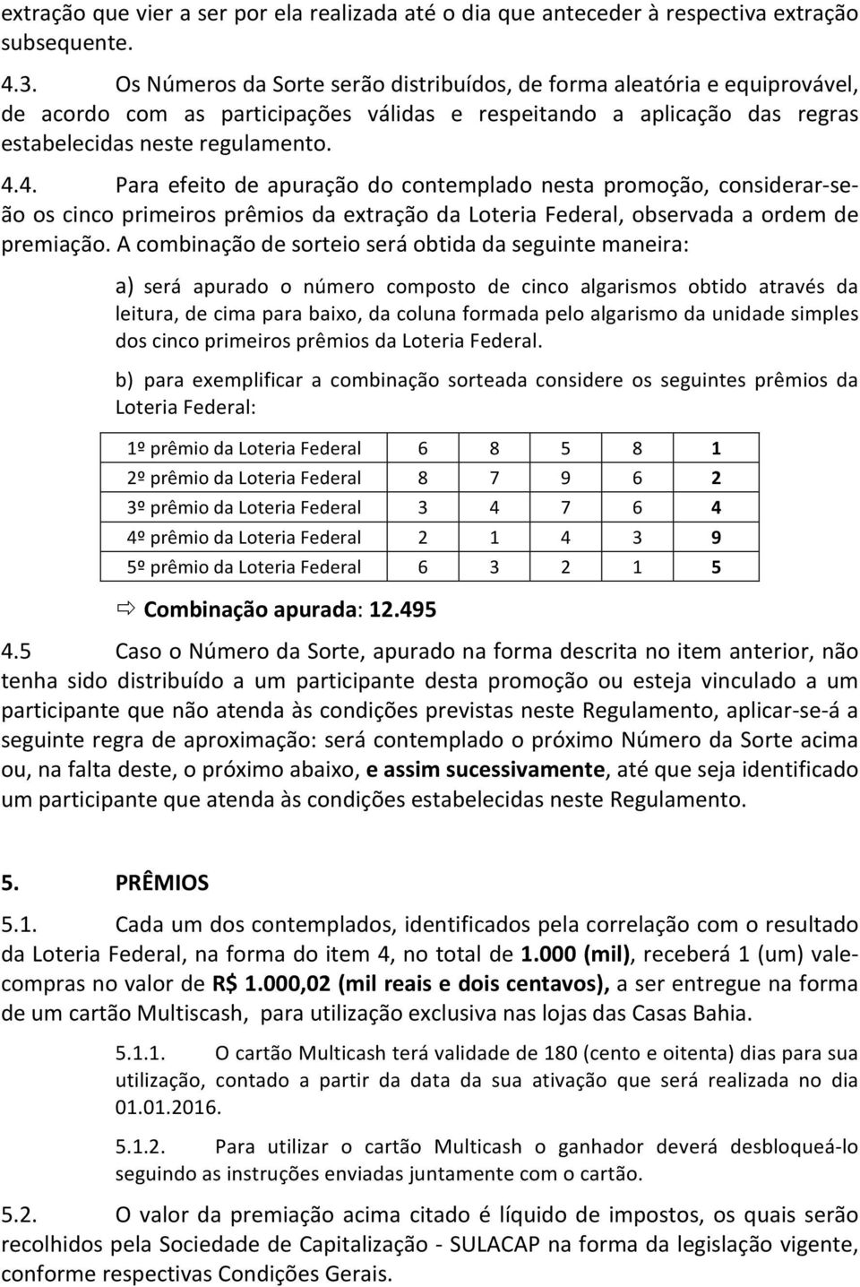 4. Para efeito de apuração do contemplado nesta promoção, considerar- se- ão os cinco primeiros prêmios da extração da Loteria Federal, observada a ordem de premiação.